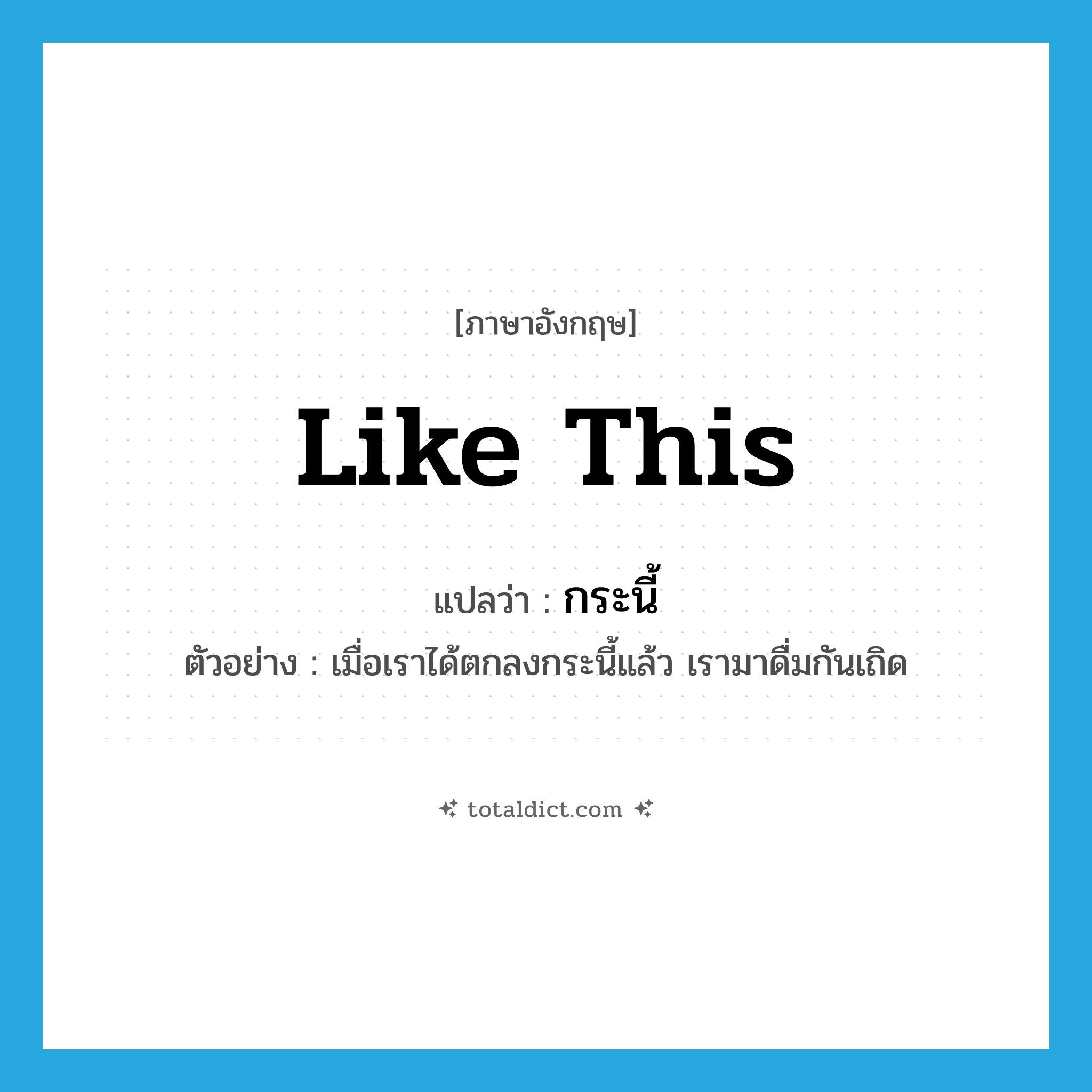 like this แปลว่า?, คำศัพท์ภาษาอังกฤษ like this แปลว่า กระนี้ ประเภท ADV ตัวอย่าง เมื่อเราได้ตกลงกระนี้แล้ว เรามาดื่มกันเถิด หมวด ADV