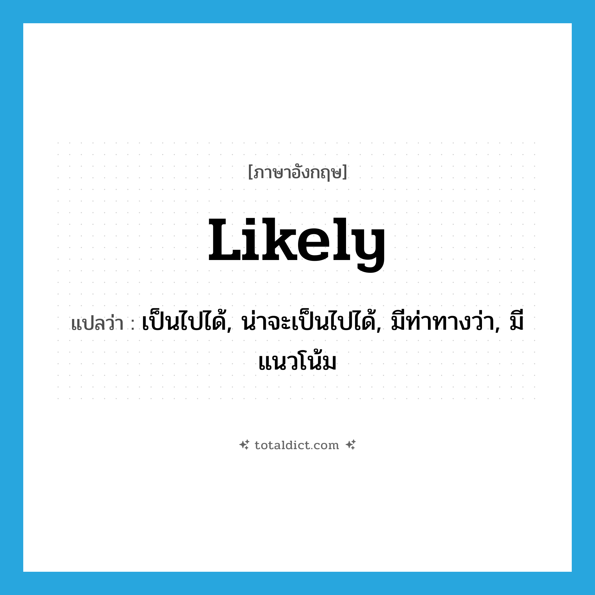 likely แปลว่า?, คำศัพท์ภาษาอังกฤษ likely แปลว่า เป็นไปได้, น่าจะเป็นไปได้, มีท่าทางว่า, มีแนวโน้ม ประเภท ADJ หมวด ADJ