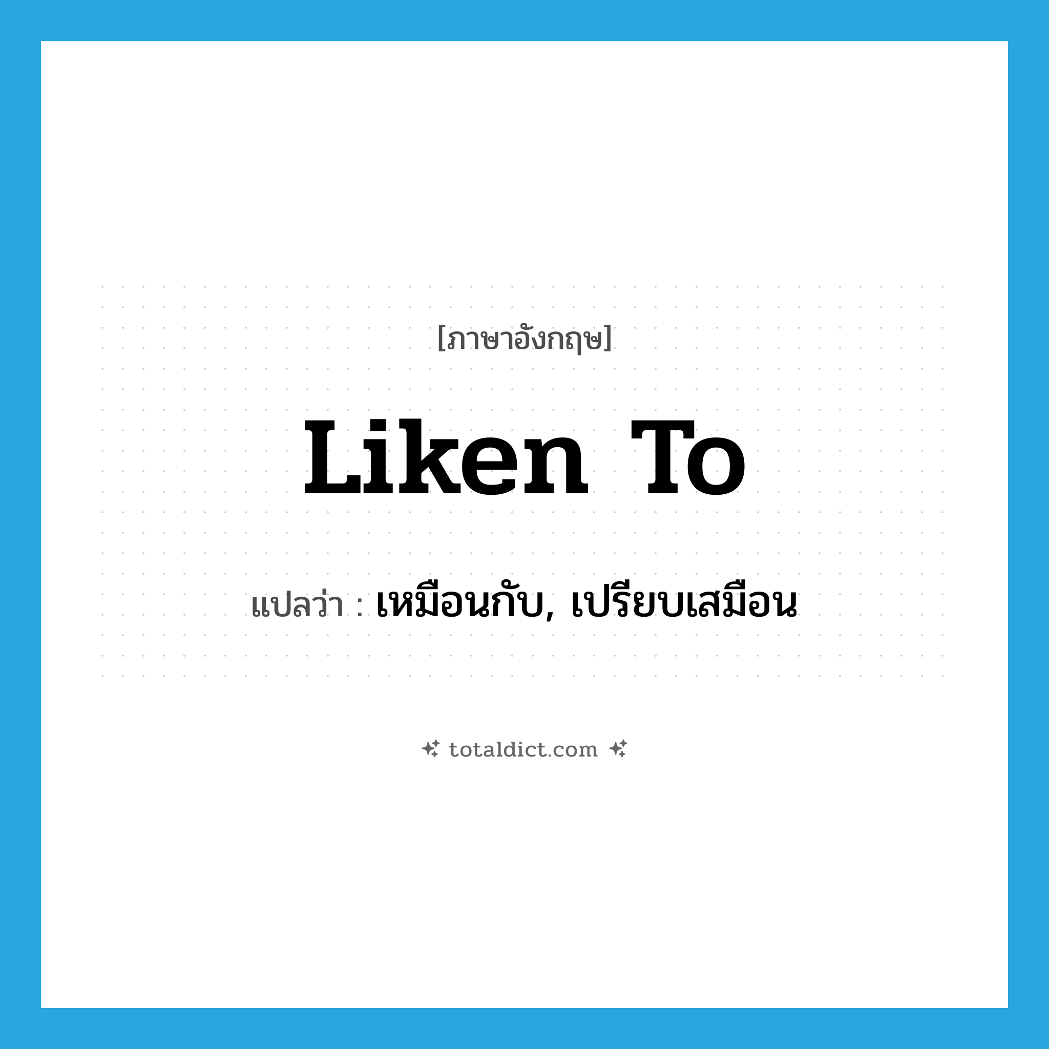 liken to แปลว่า?, คำศัพท์ภาษาอังกฤษ liken to แปลว่า เหมือนกับ, เปรียบเสมือน ประเภท PHRV หมวด PHRV