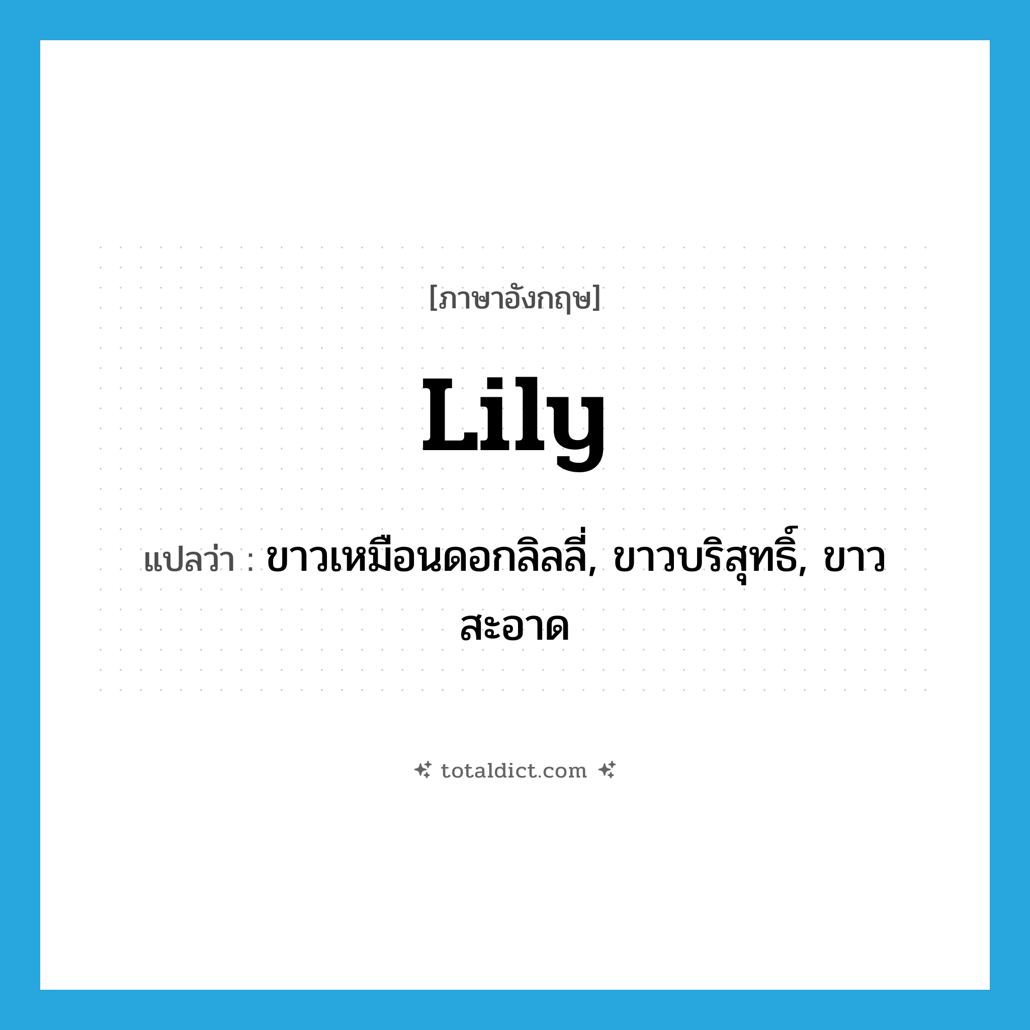 lily แปลว่า?, คำศัพท์ภาษาอังกฤษ lily แปลว่า ขาวเหมือนดอกลิลลี่, ขาวบริสุทธิ์, ขาวสะอาด ประเภท ADJ หมวด ADJ