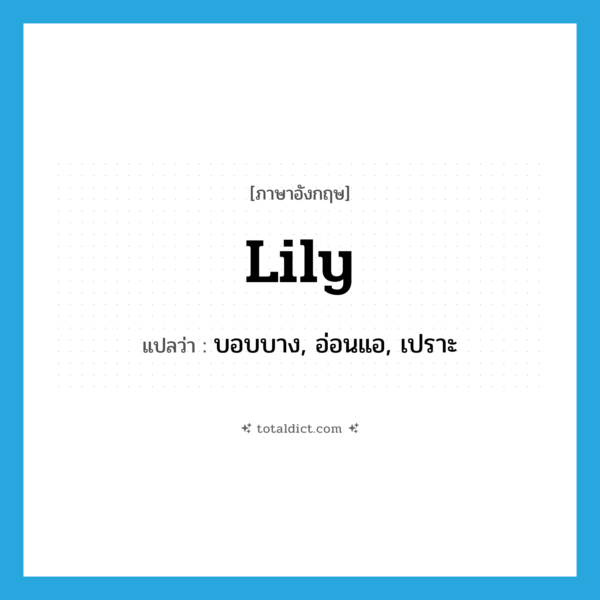 lily แปลว่า?, คำศัพท์ภาษาอังกฤษ lily แปลว่า บอบบาง, อ่อนแอ, เปราะ ประเภท ADJ หมวด ADJ