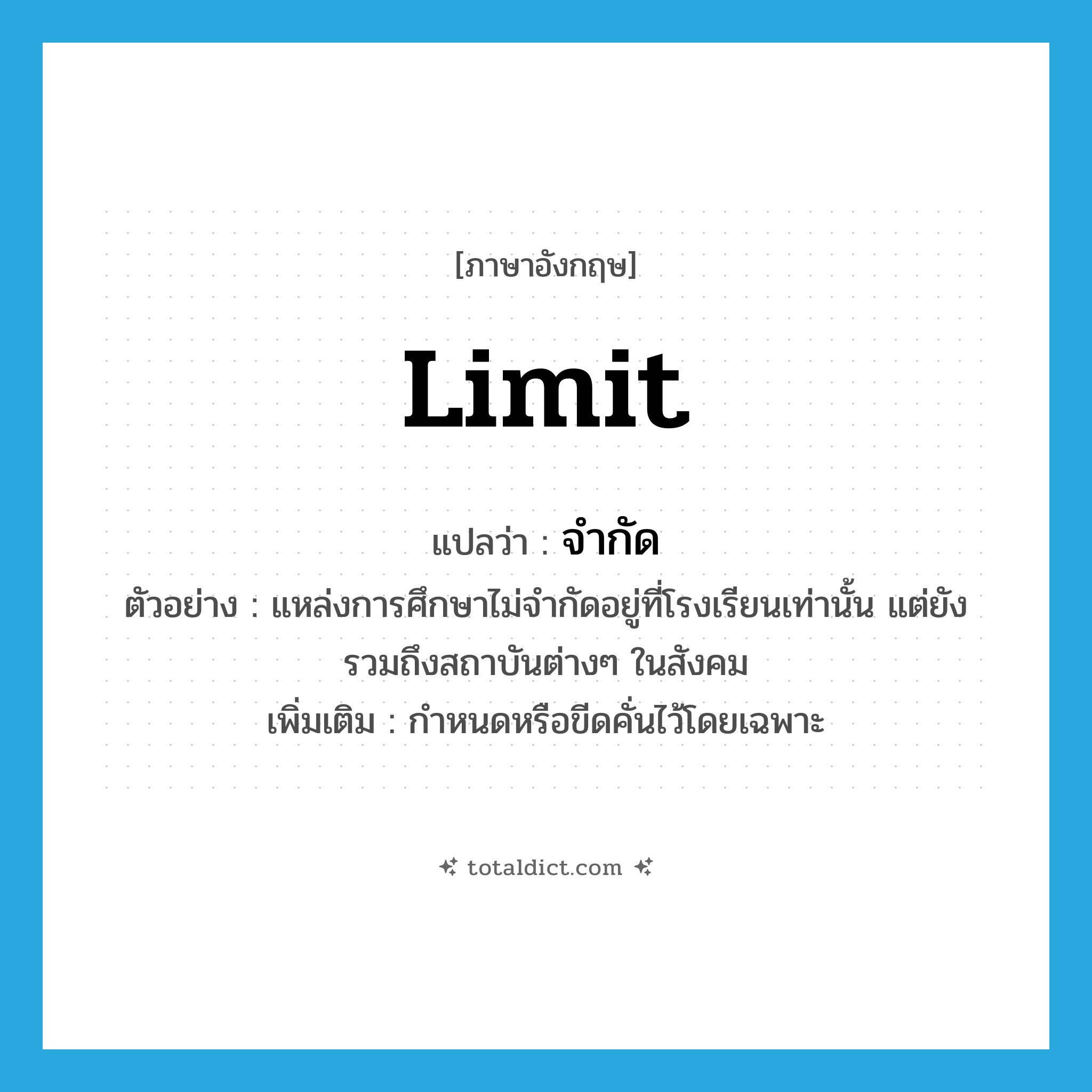 จำกัด ภาษาอังกฤษ?, คำศัพท์ภาษาอังกฤษ จำกัด แปลว่า limit ประเภท V ตัวอย่าง แหล่งการศึกษาไม่จำกัดอยู่ที่โรงเรียนเท่านั้น แต่ยังรวมถึงสถาบันต่างๆ ในสังคม เพิ่มเติม กำหนดหรือขีดคั่นไว้โดยเฉพาะ หมวด V