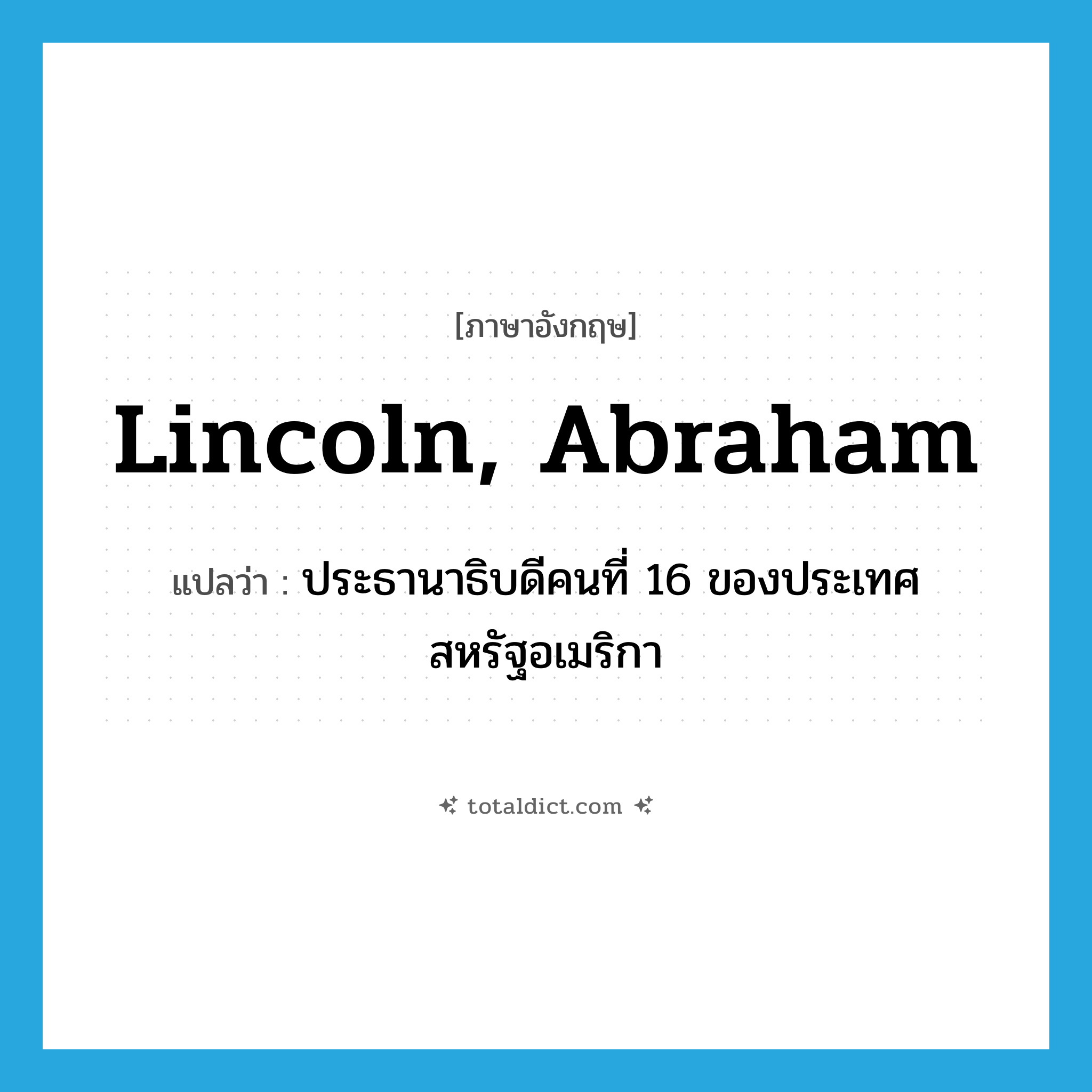 Lincoln, Abraham แปลว่า?, คำศัพท์ภาษาอังกฤษ Lincoln, Abraham แปลว่า ประธานาธิบดีคนที่ 16 ของประเทศสหรัฐอเมริกา ประเภท N หมวด N