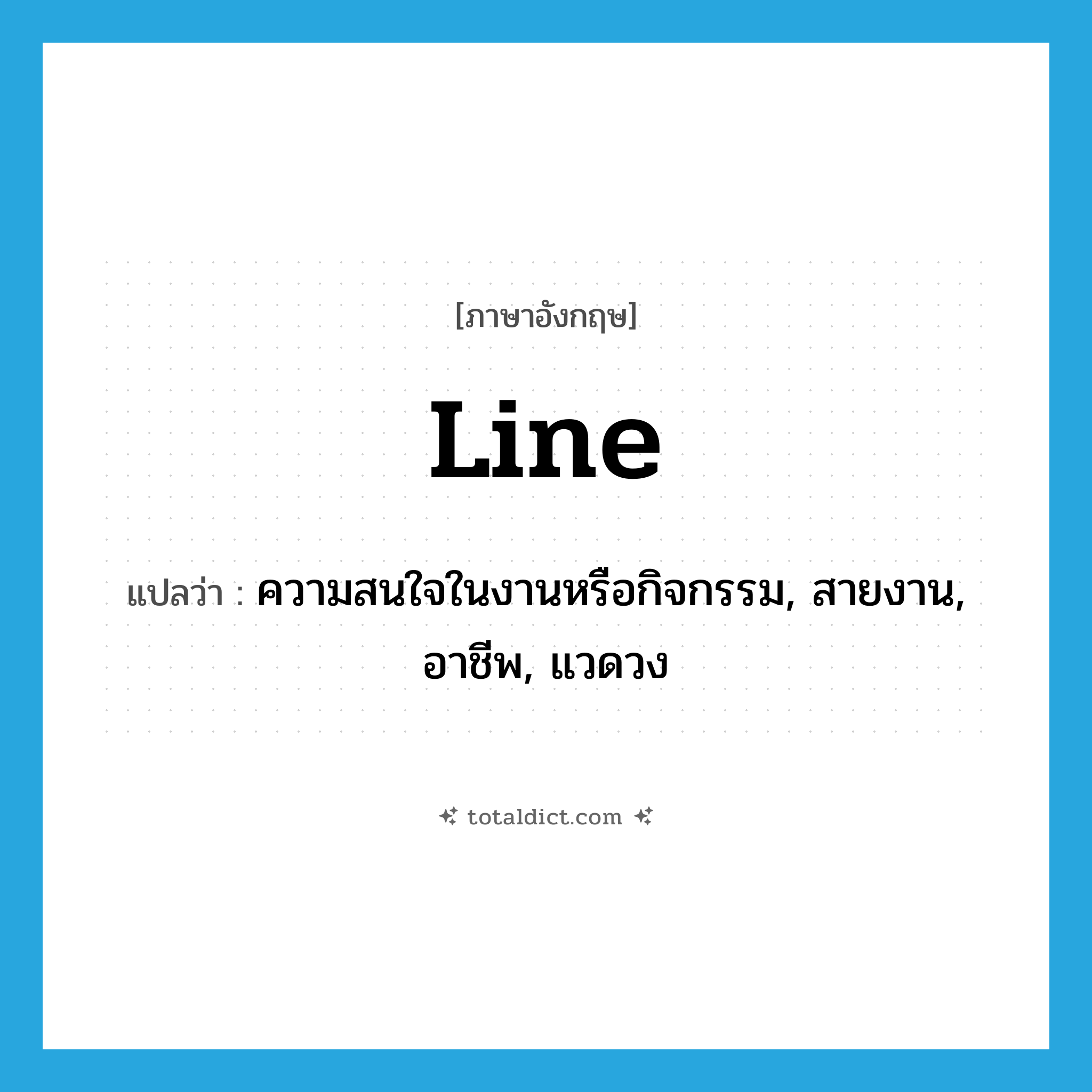 line แปลว่า?, คำศัพท์ภาษาอังกฤษ line แปลว่า ความสนใจในงานหรือกิจกรรม, สายงาน, อาชีพ, แวดวง ประเภท N หมวด N