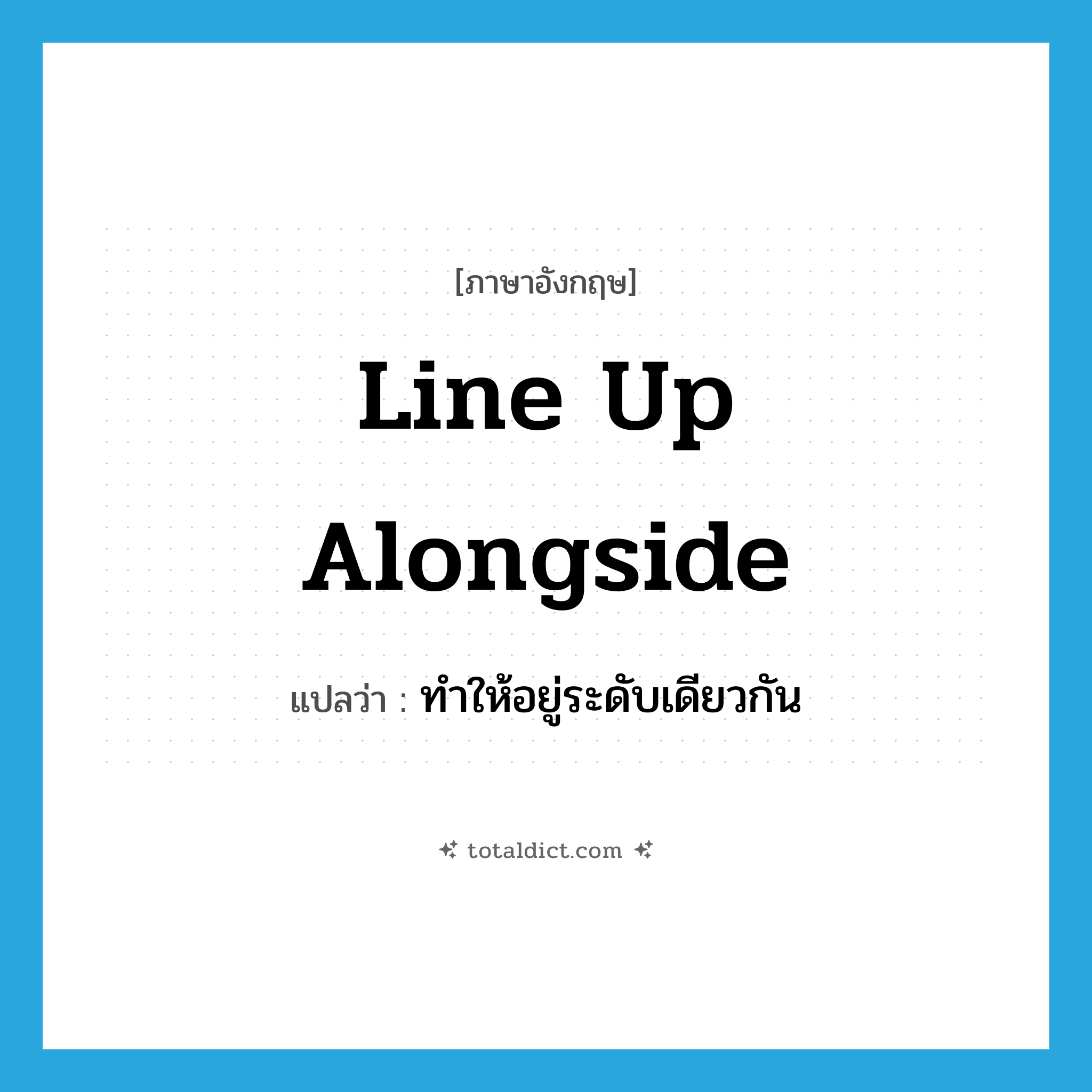 line up alongside แปลว่า?, คำศัพท์ภาษาอังกฤษ line up alongside แปลว่า ทำให้อยู่ระดับเดียวกัน ประเภท PHRV หมวด PHRV