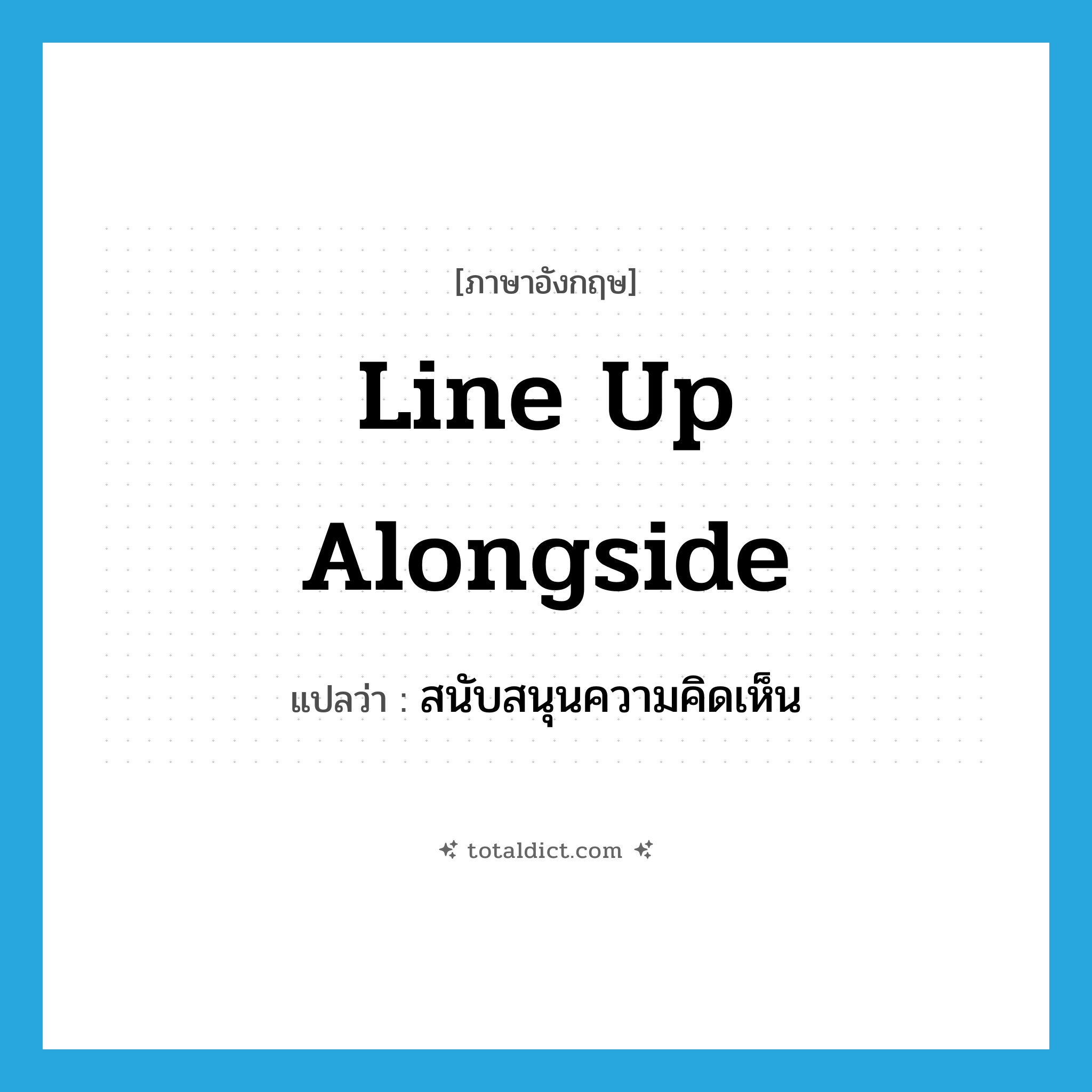 line up alongside แปลว่า?, คำศัพท์ภาษาอังกฤษ line up alongside แปลว่า สนับสนุนความคิดเห็น ประเภท PHRV หมวด PHRV