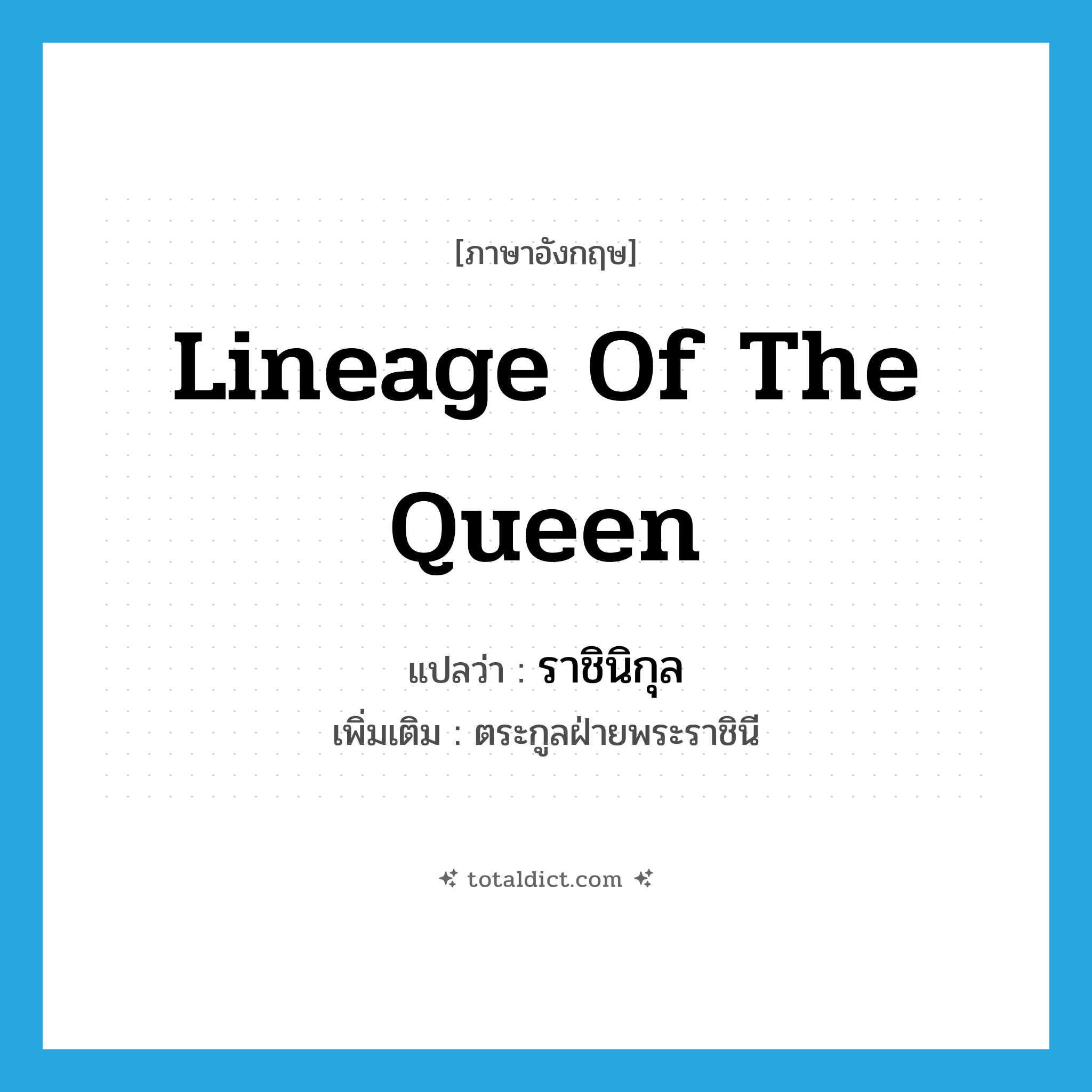 lineage of the queen แปลว่า?, คำศัพท์ภาษาอังกฤษ lineage of the queen แปลว่า ราชินิกุล ประเภท N เพิ่มเติม ตระกูลฝ่ายพระราชินี หมวด N