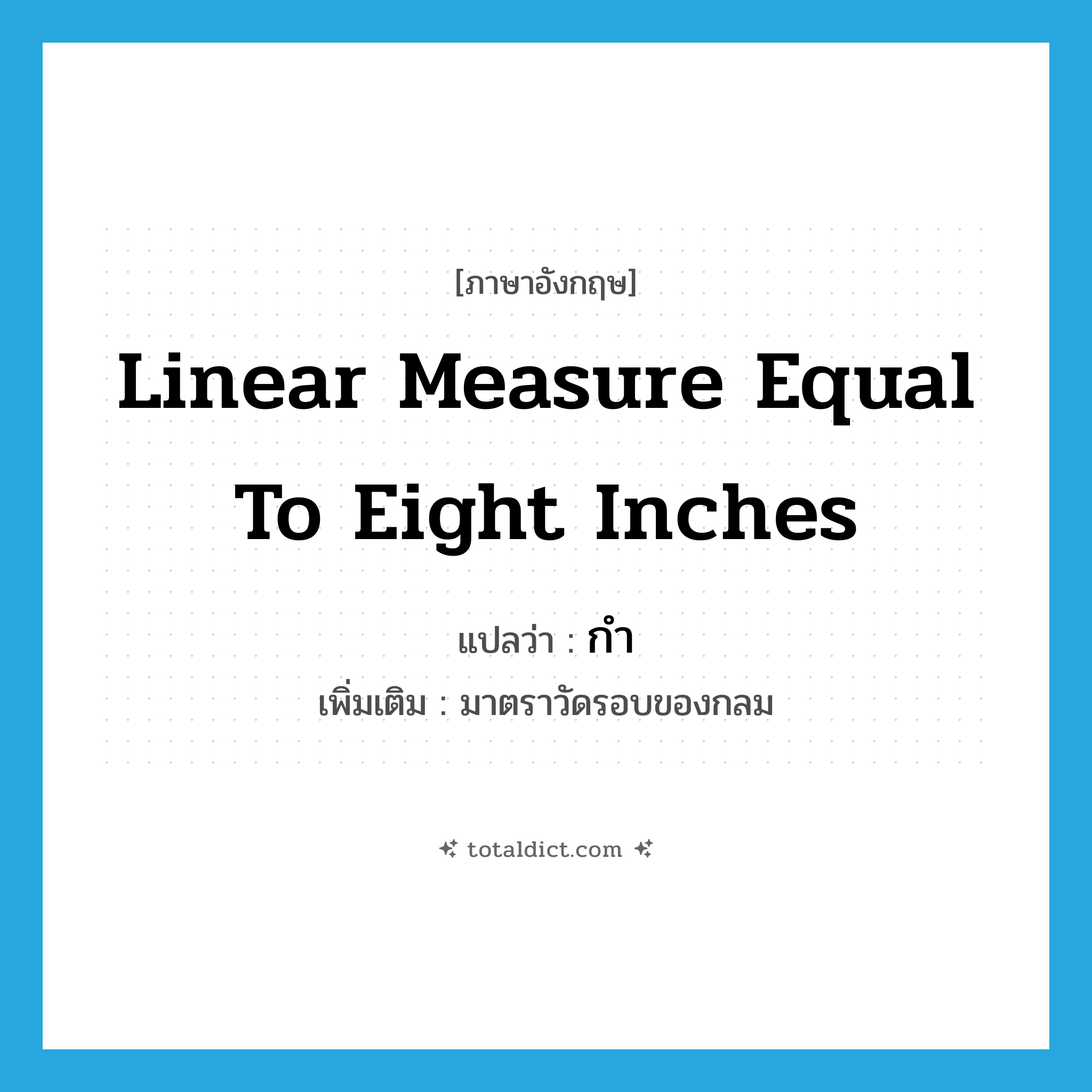 linear measure equal to eight inches แปลว่า?, คำศัพท์ภาษาอังกฤษ linear measure equal to eight inches แปลว่า กำ ประเภท N เพิ่มเติม มาตราวัดรอบของกลม หมวด N