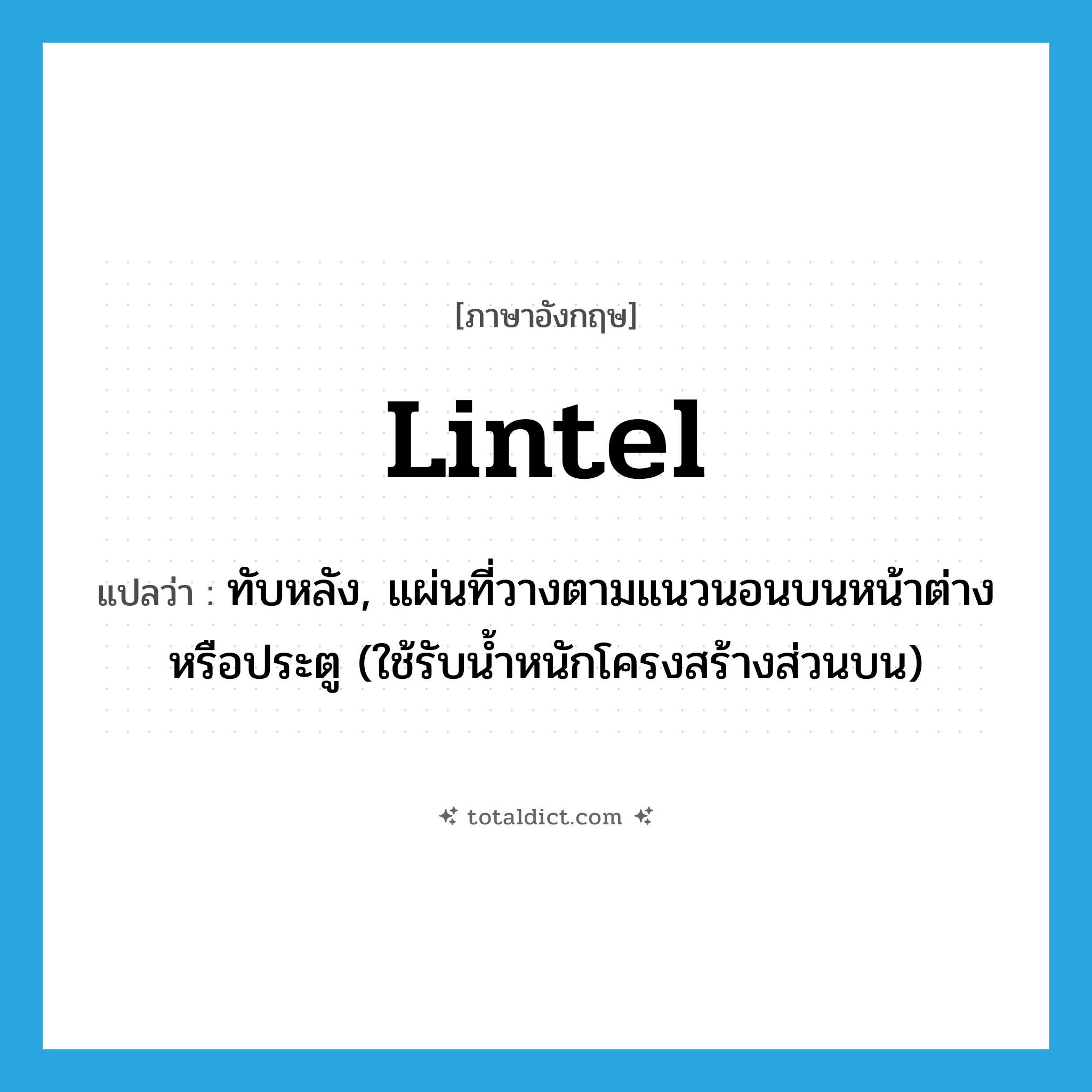 lintel แปลว่า?, คำศัพท์ภาษาอังกฤษ lintel แปลว่า ทับหลัง, แผ่นที่วางตามแนวนอนบนหน้าต่างหรือประตู (ใช้รับน้ำหนักโครงสร้างส่วนบน) ประเภท N หมวด N