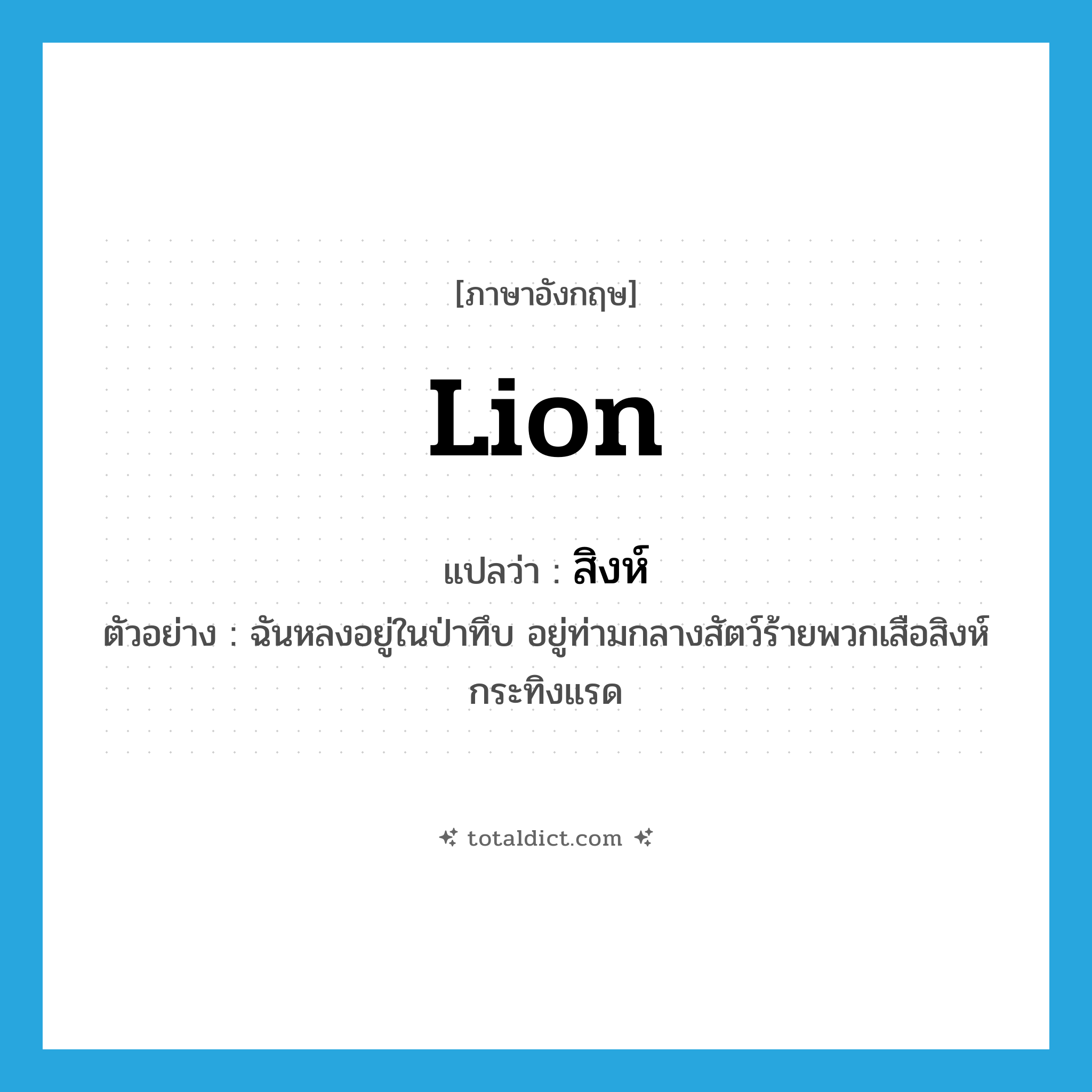 lion แปลว่า?, คำศัพท์ภาษาอังกฤษ lion แปลว่า สิงห์ ประเภท N ตัวอย่าง ฉันหลงอยู่ในป่าทึบ อยู่ท่ามกลางสัตว์ร้ายพวกเสือสิงห์กระทิงแรด หมวด N