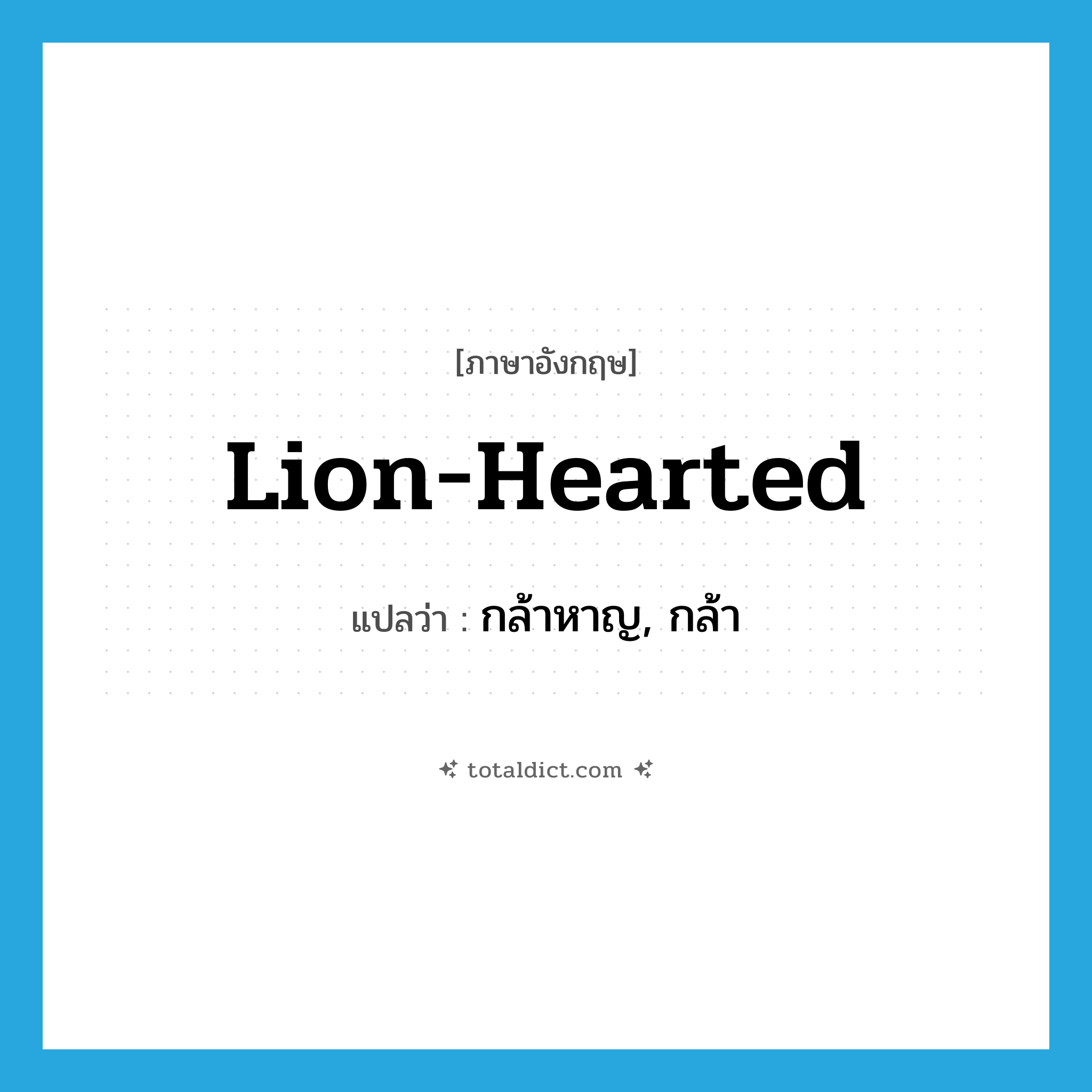 กล้าหาญ, กล้า ภาษาอังกฤษ?, คำศัพท์ภาษาอังกฤษ กล้าหาญ, กล้า แปลว่า lion-hearted ประเภท ADJ หมวด ADJ