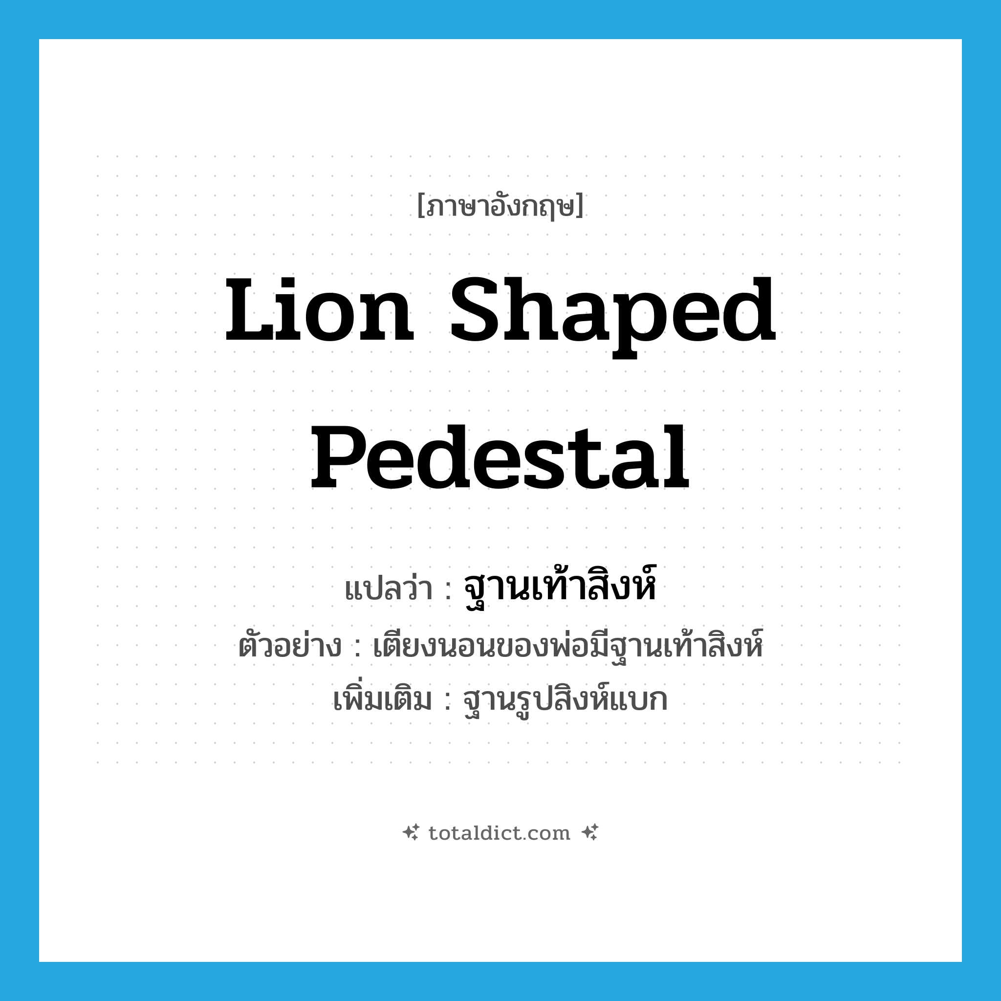 lion shaped pedestal แปลว่า?, คำศัพท์ภาษาอังกฤษ lion shaped pedestal แปลว่า ฐานเท้าสิงห์ ประเภท N ตัวอย่าง เตียงนอนของพ่อมีฐานเท้าสิงห์ เพิ่มเติม ฐานรูปสิงห์แบก หมวด N