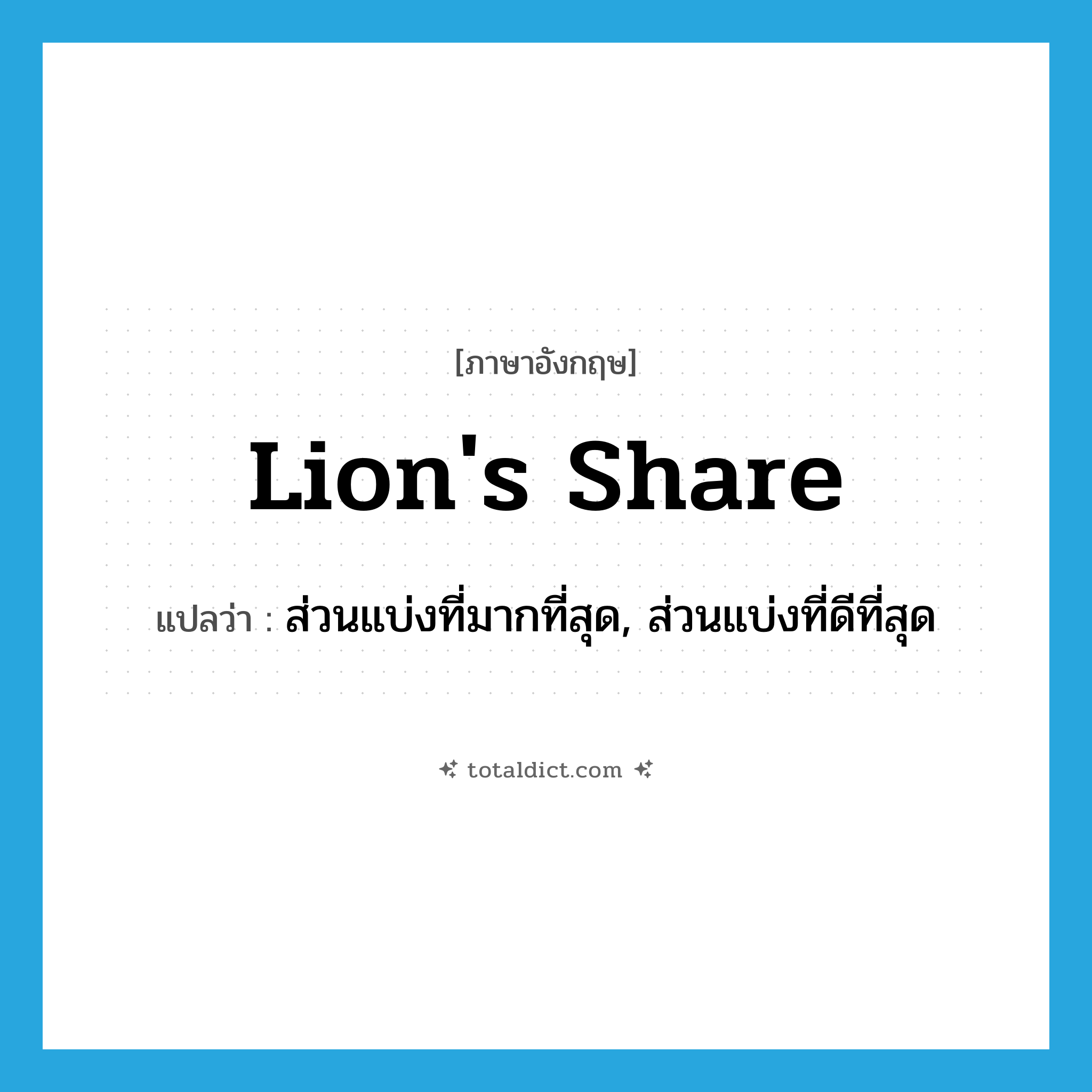 lion&#39;s share แปลว่า?, คำศัพท์ภาษาอังกฤษ lion&#39;s share แปลว่า ส่วนแบ่งที่มากที่สุด, ส่วนแบ่งที่ดีที่สุด ประเภท N หมวด N