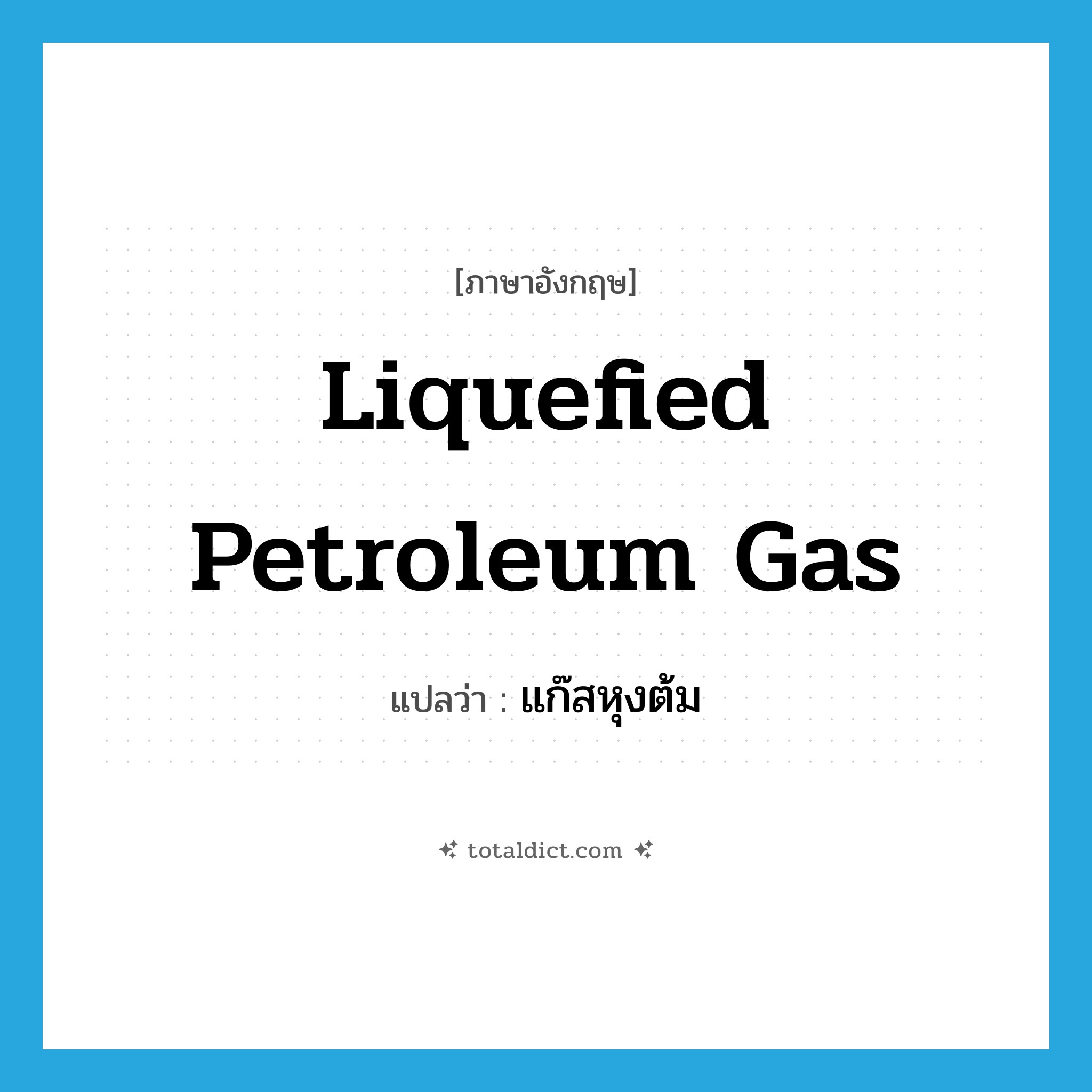 liquefied petroleum gas แปลว่า?, คำศัพท์ภาษาอังกฤษ liquefied petroleum gas แปลว่า แก๊สหุงต้ม ประเภท N หมวด N