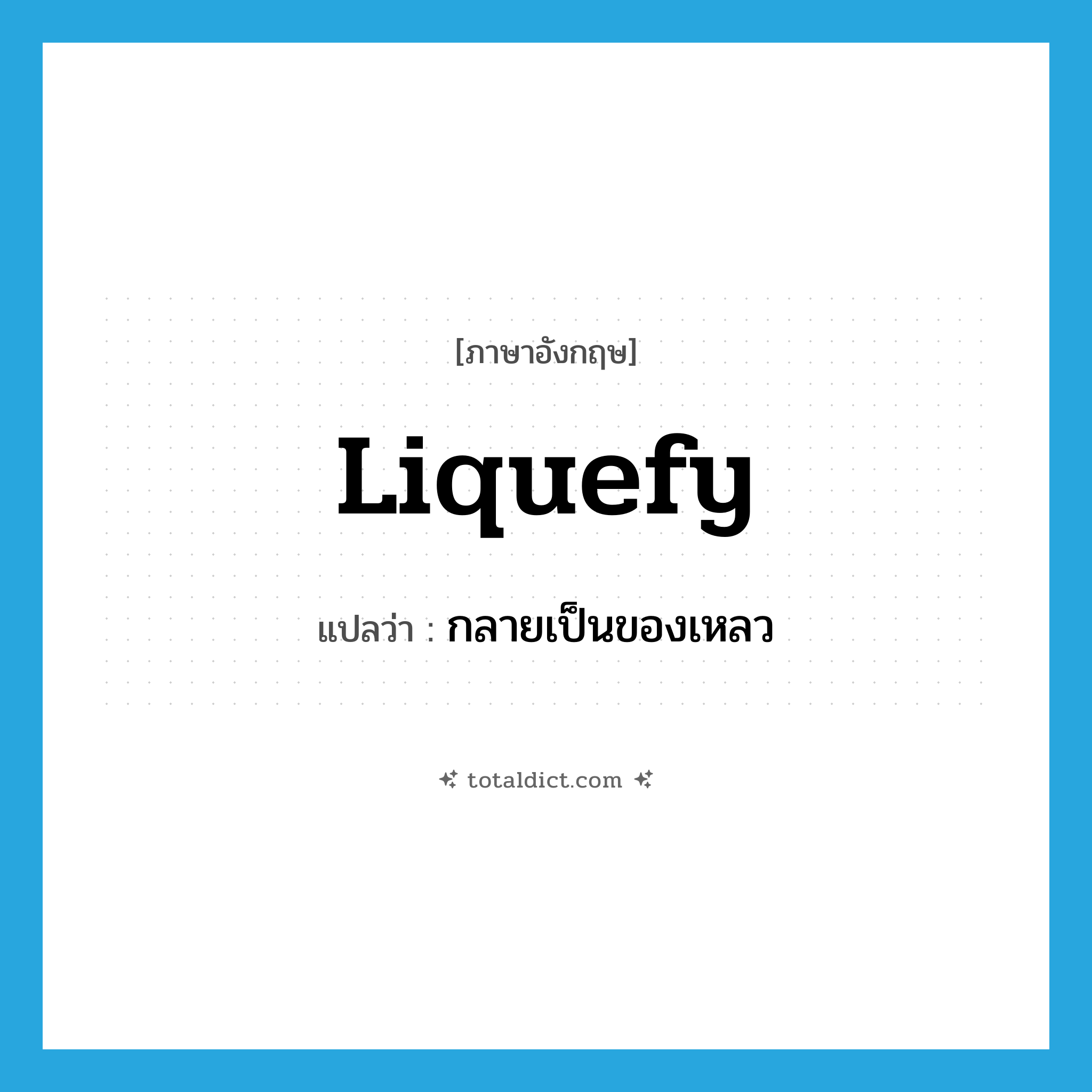 liquefy แปลว่า?, คำศัพท์ภาษาอังกฤษ liquefy แปลว่า กลายเป็นของเหลว ประเภท VI หมวด VI