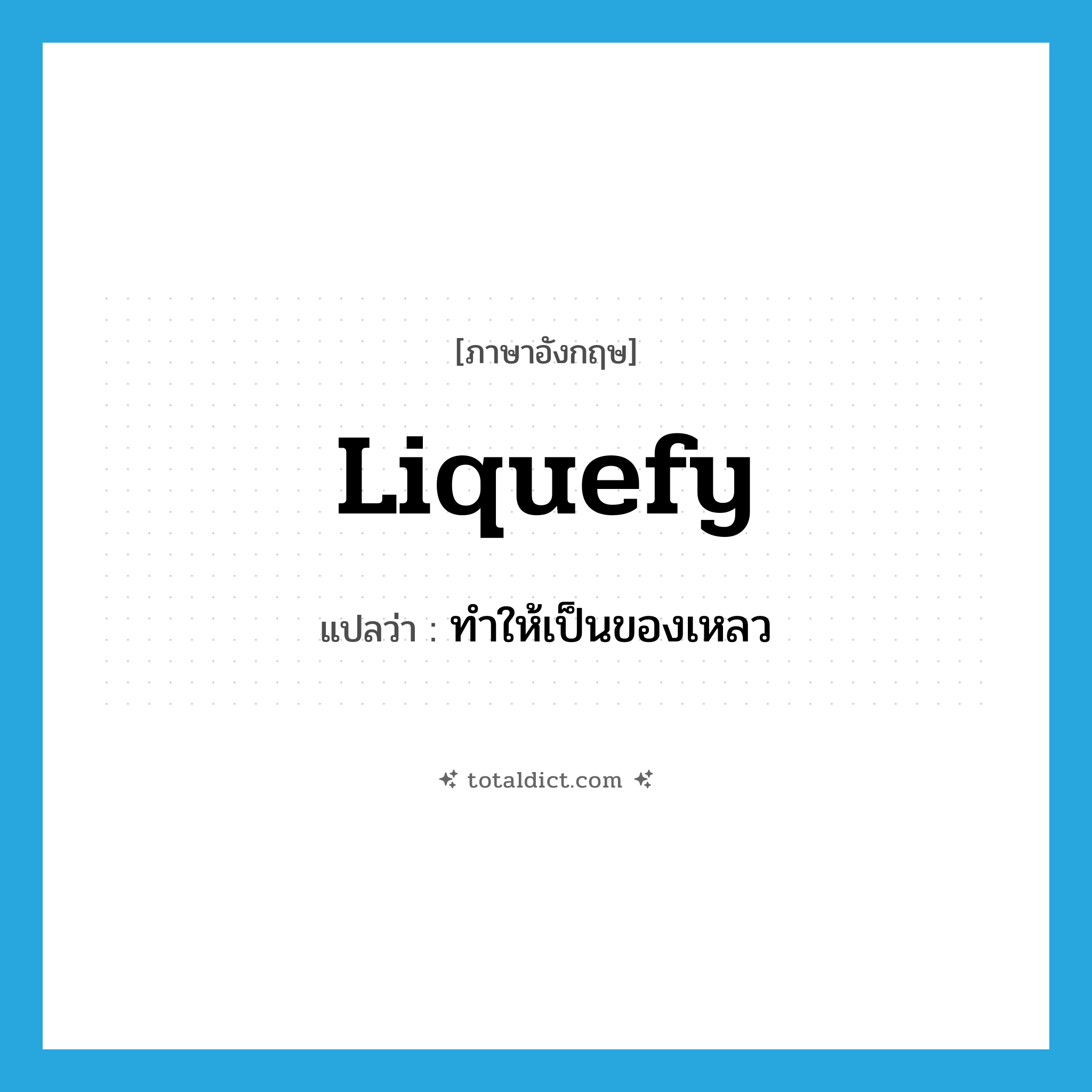 liquefy แปลว่า?, คำศัพท์ภาษาอังกฤษ liquefy แปลว่า ทำให้เป็นของเหลว ประเภท VT หมวด VT
