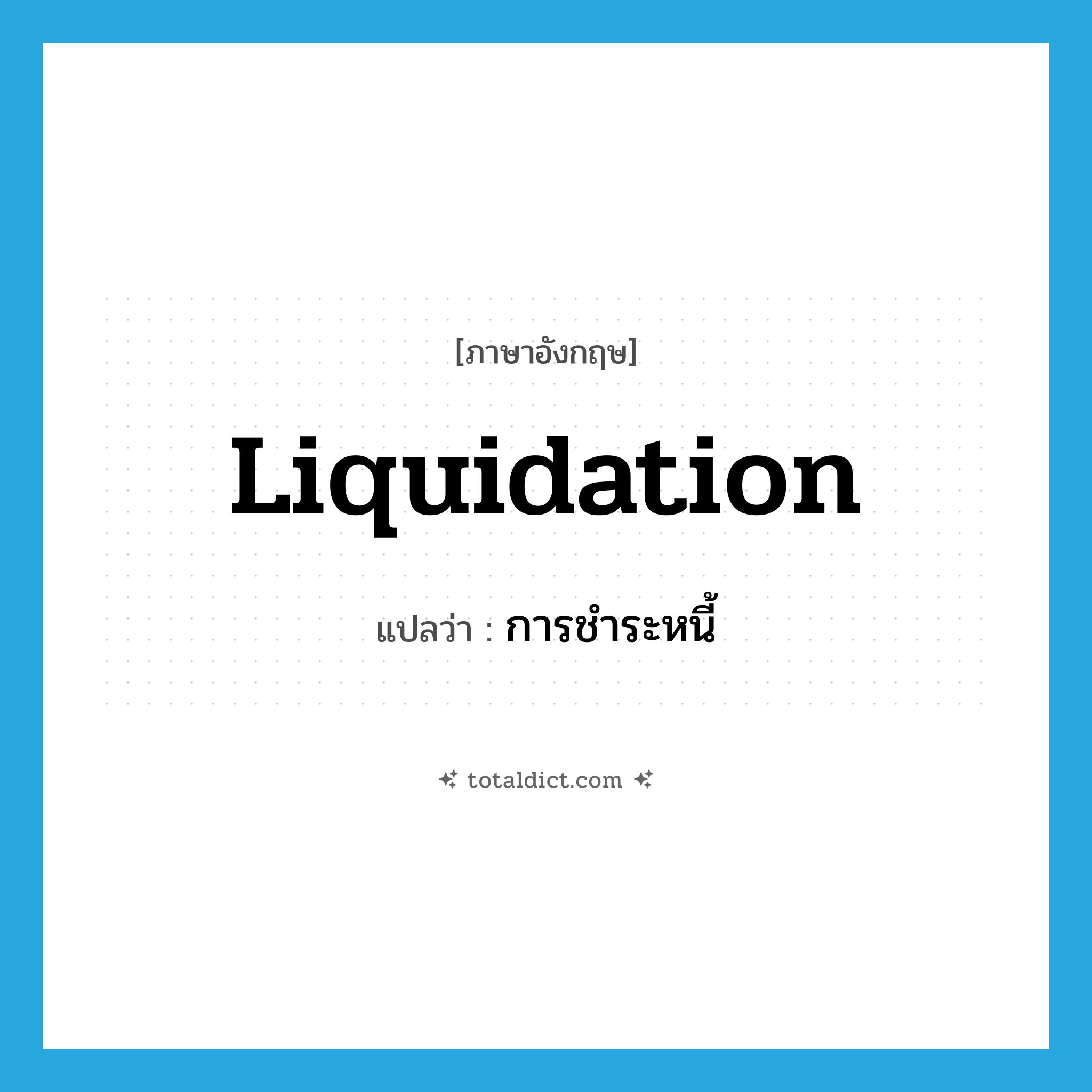 การชำระหนี้ ภาษาอังกฤษ?, คำศัพท์ภาษาอังกฤษ การชำระหนี้ แปลว่า liquidation ประเภท N หมวด N