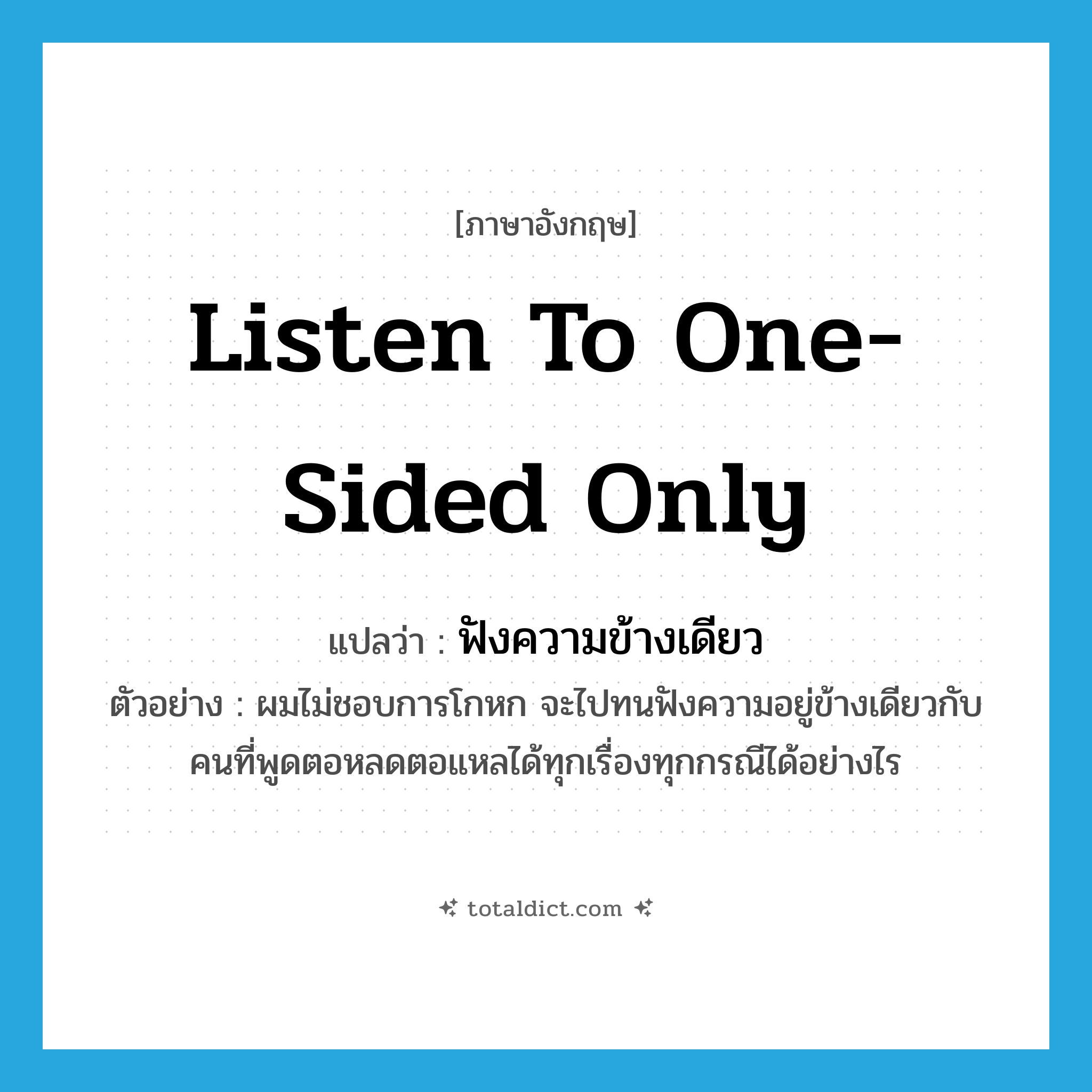 listen to one-sided only แปลว่า?, คำศัพท์ภาษาอังกฤษ listen to one-sided only แปลว่า ฟังความข้างเดียว ประเภท V ตัวอย่าง ผมไม่ชอบการโกหก จะไปทนฟังความอยู่ข้างเดียวกับคนที่พูดตอหลดตอแหลได้ทุกเรื่องทุกกรณีได้อย่างไร หมวด V