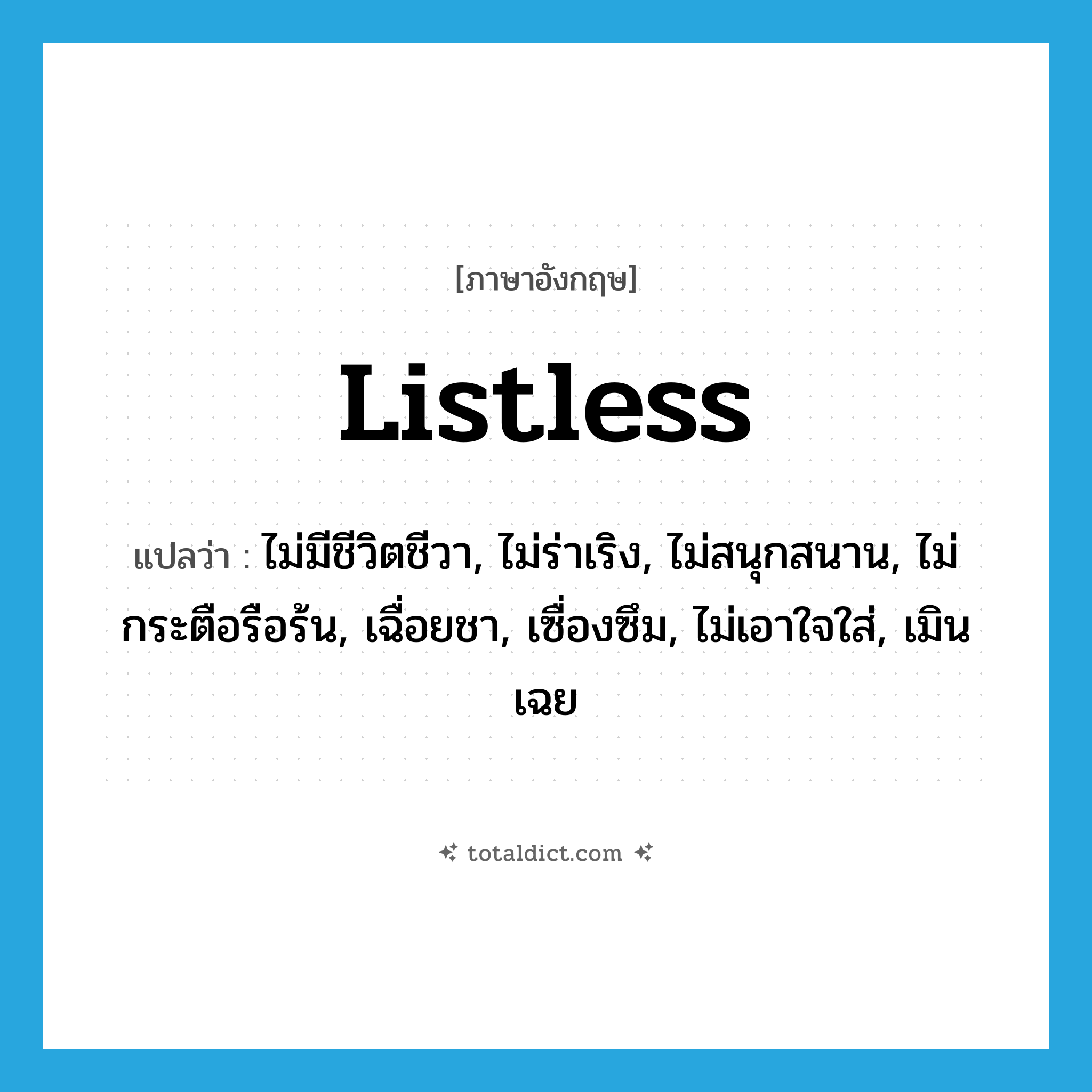 listless แปลว่า?, คำศัพท์ภาษาอังกฤษ listless แปลว่า ไม่มีชีวิตชีวา, ไม่ร่าเริง, ไม่สนุกสนาน, ไม่กระตือรือร้น, เฉื่อยชา, เซื่องซึม, ไม่เอาใจใส่, เมินเฉย ประเภท ADJ หมวด ADJ