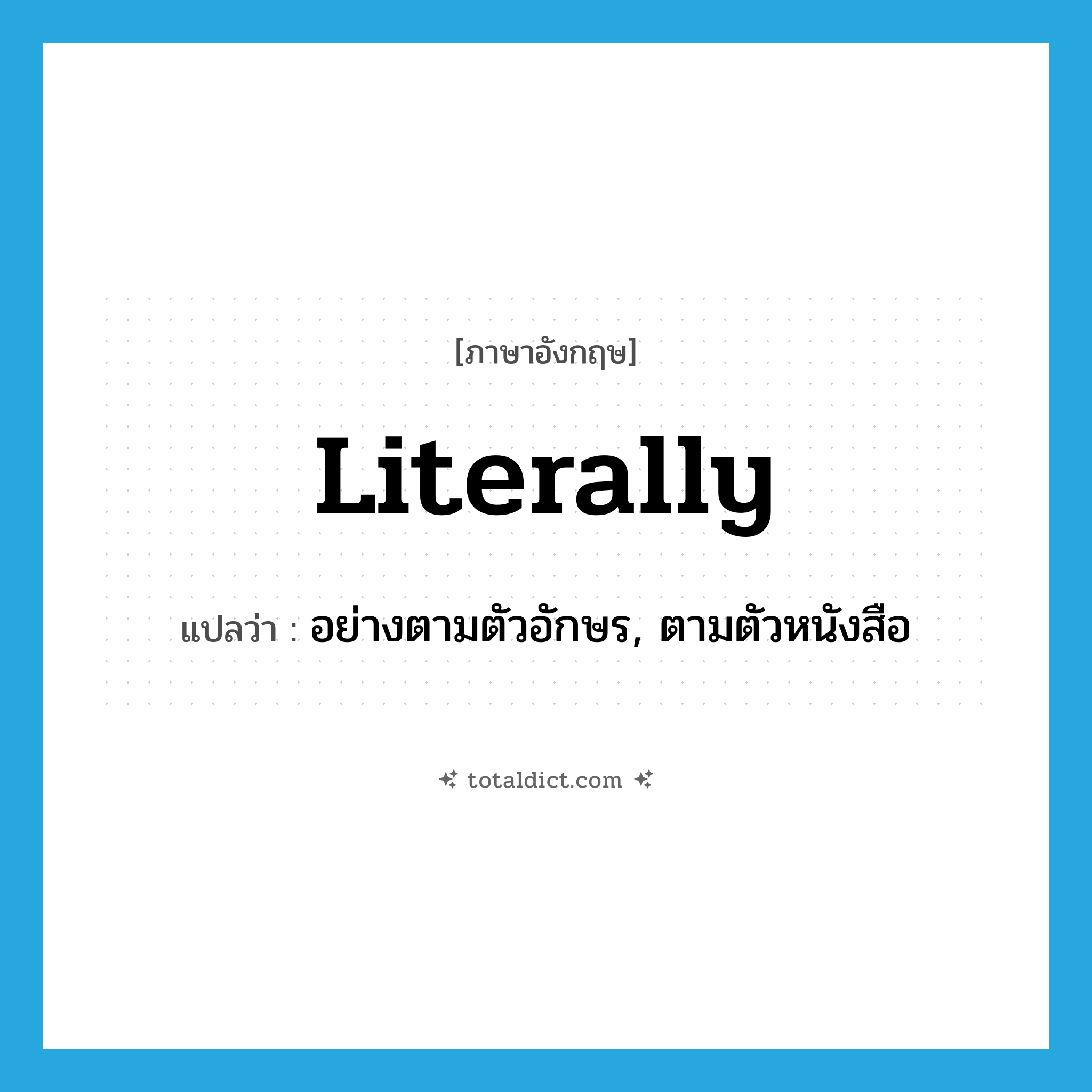 literally แปลว่า?, คำศัพท์ภาษาอังกฤษ literally แปลว่า อย่างตามตัวอักษร, ตามตัวหนังสือ ประเภท ADJ หมวด ADJ