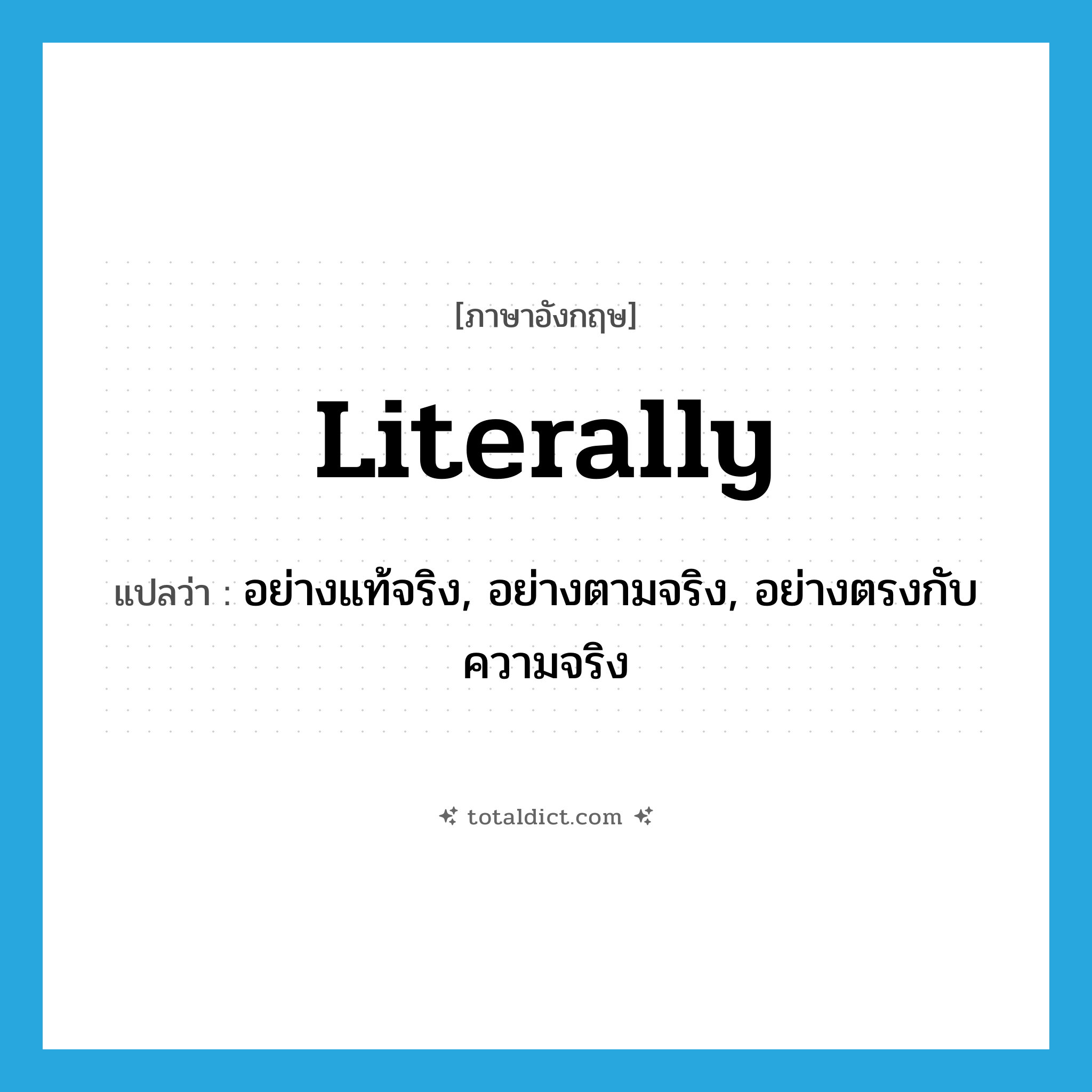 literally แปลว่า?, คำศัพท์ภาษาอังกฤษ literally แปลว่า อย่างแท้จริง, อย่างตามจริง, อย่างตรงกับความจริง ประเภท ADV หมวด ADV