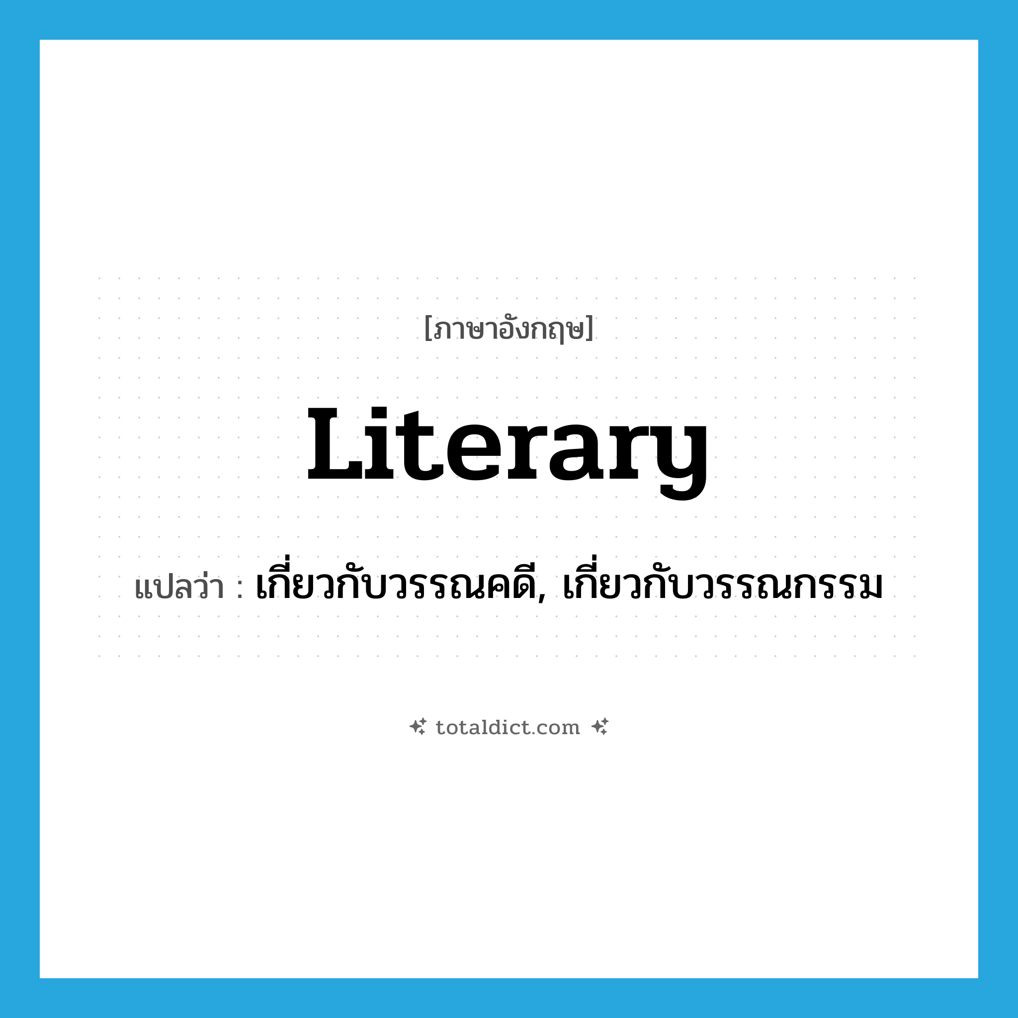 literary แปลว่า?, คำศัพท์ภาษาอังกฤษ literary แปลว่า เกี่ยวกับวรรณคดี, เกี่ยวกับวรรณกรรม ประเภท ADJ หมวด ADJ