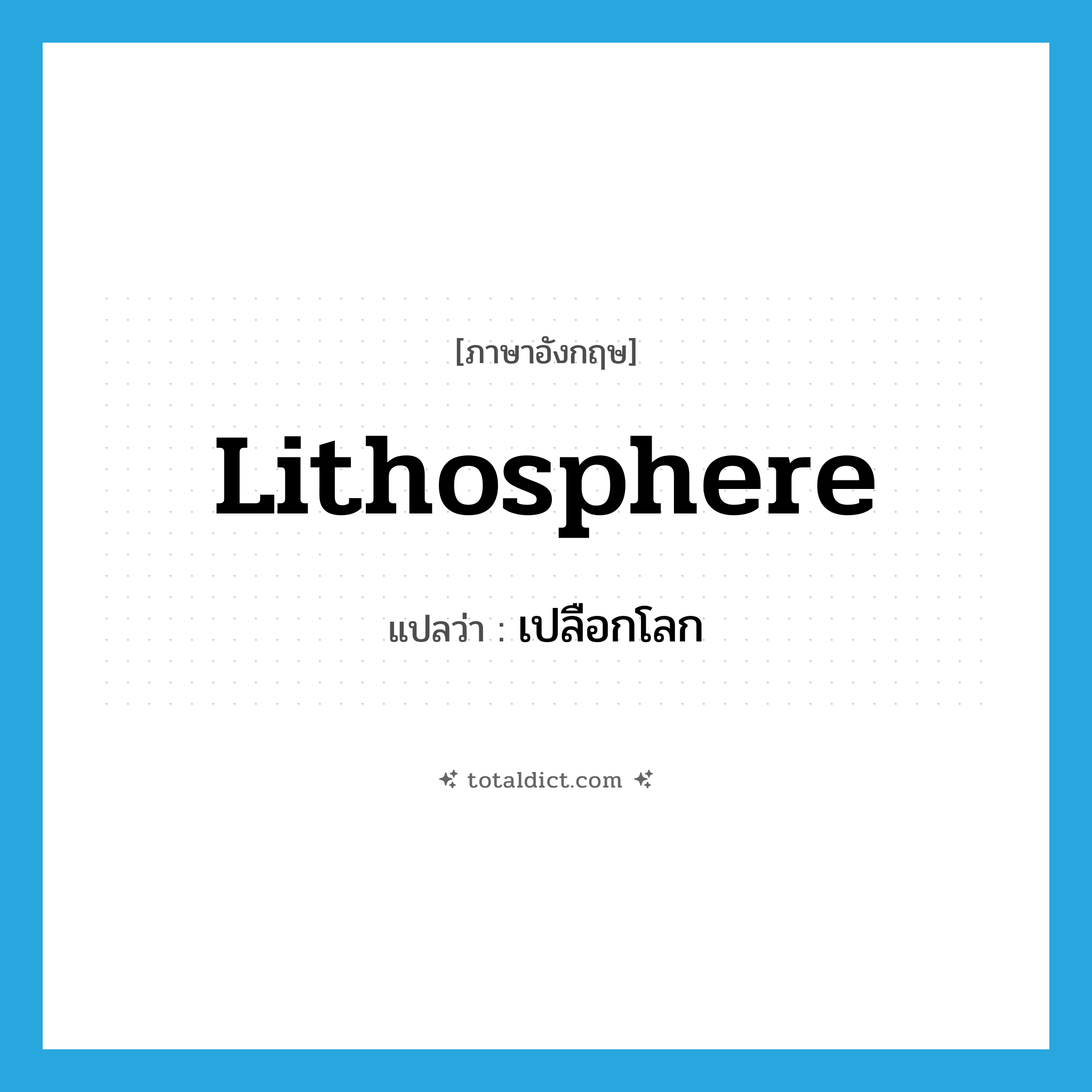 lithosphere แปลว่า?, คำศัพท์ภาษาอังกฤษ lithosphere แปลว่า เปลือกโลก ประเภท N หมวด N