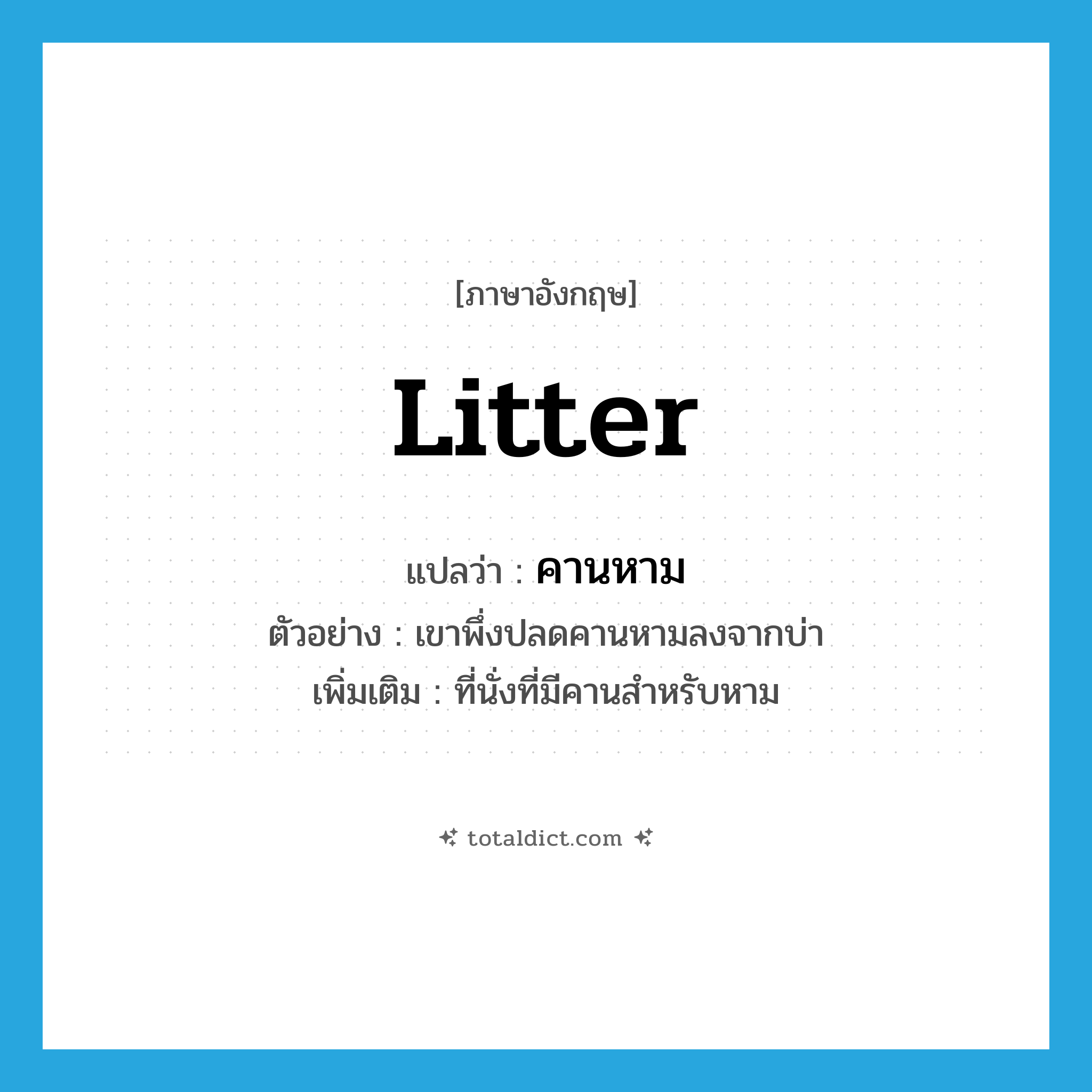 litter แปลว่า?, คำศัพท์ภาษาอังกฤษ litter แปลว่า คานหาม ประเภท N ตัวอย่าง เขาพึ่งปลดคานหามลงจากบ่า เพิ่มเติม ที่นั่งที่มีคานสำหรับหาม หมวด N