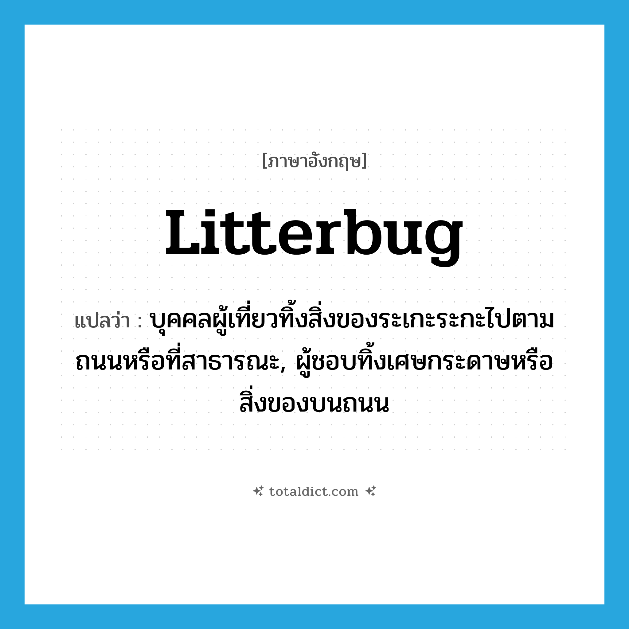 litterbug แปลว่า?, คำศัพท์ภาษาอังกฤษ litterbug แปลว่า บุคคลผู้เที่ยวทิ้งสิ่งของระเกะระกะไปตามถนนหรือที่สาธารณะ, ผู้ชอบทิ้งเศษกระดาษหรือสิ่งของบนถนน ประเภท N หมวด N