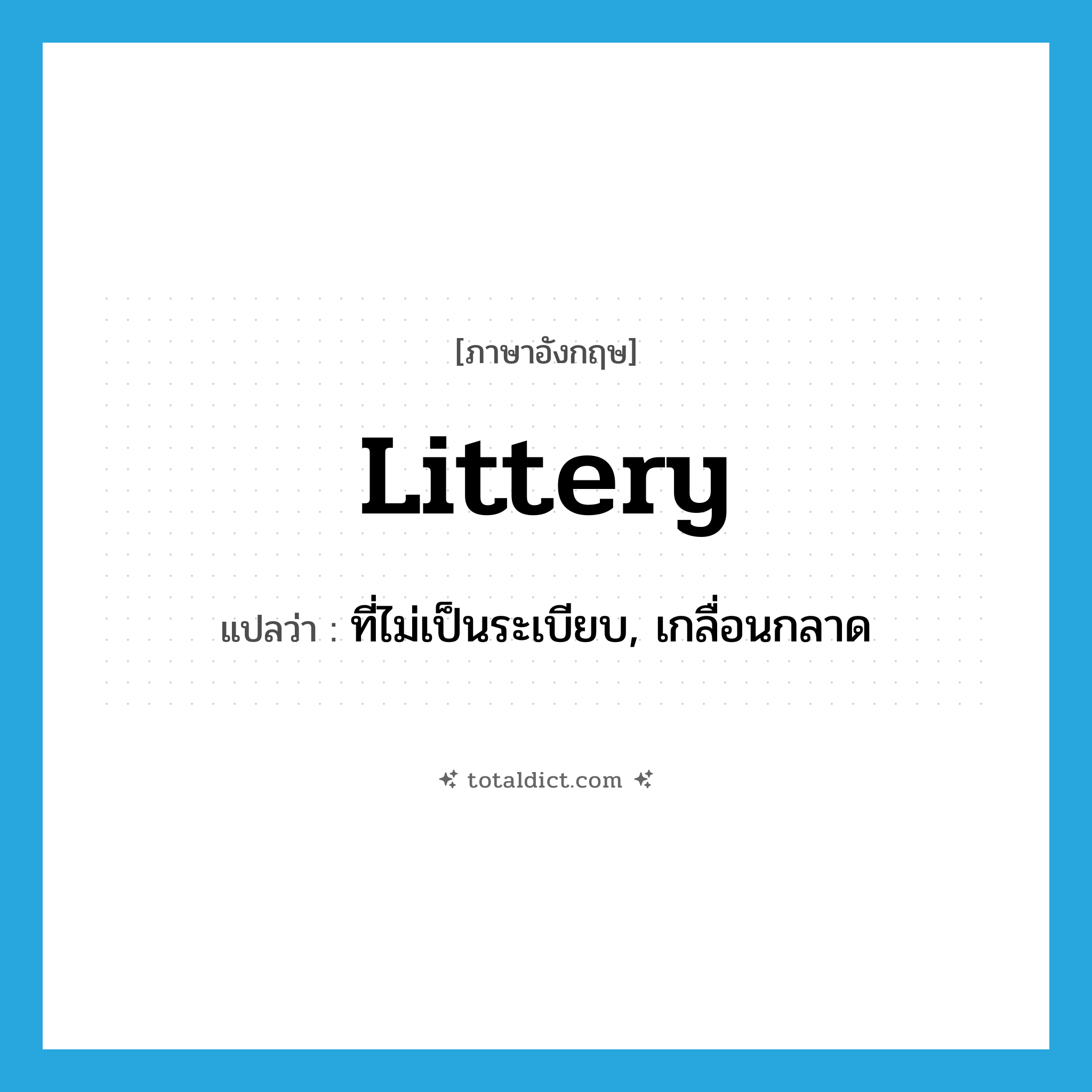 littery แปลว่า?, คำศัพท์ภาษาอังกฤษ littery แปลว่า ที่ไม่เป็นระเบียบ, เกลื่อนกลาด ประเภท ADJ หมวด ADJ