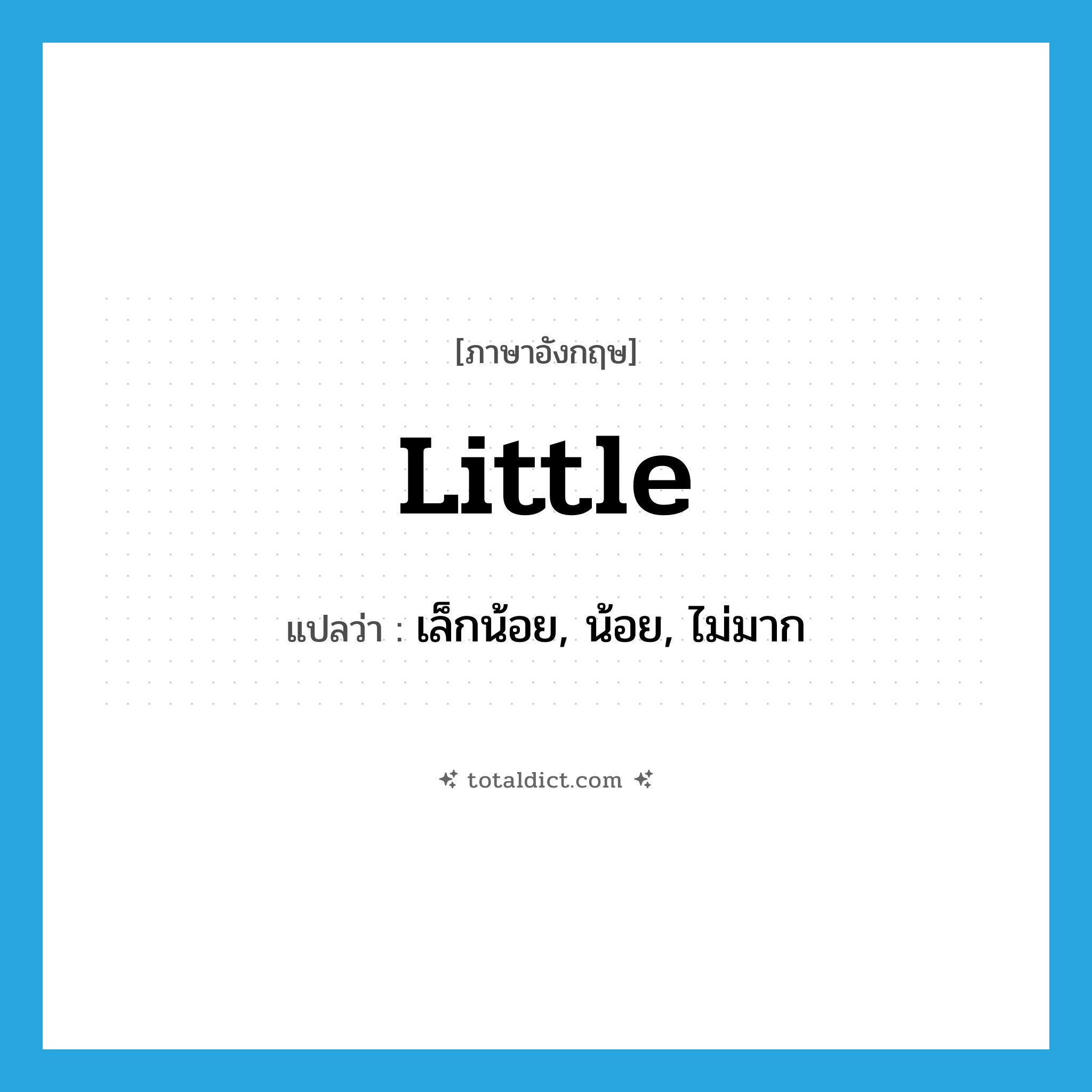 little แปลว่า?, คำศัพท์ภาษาอังกฤษ little แปลว่า เล็กน้อย, น้อย, ไม่มาก ประเภท ADJ หมวด ADJ