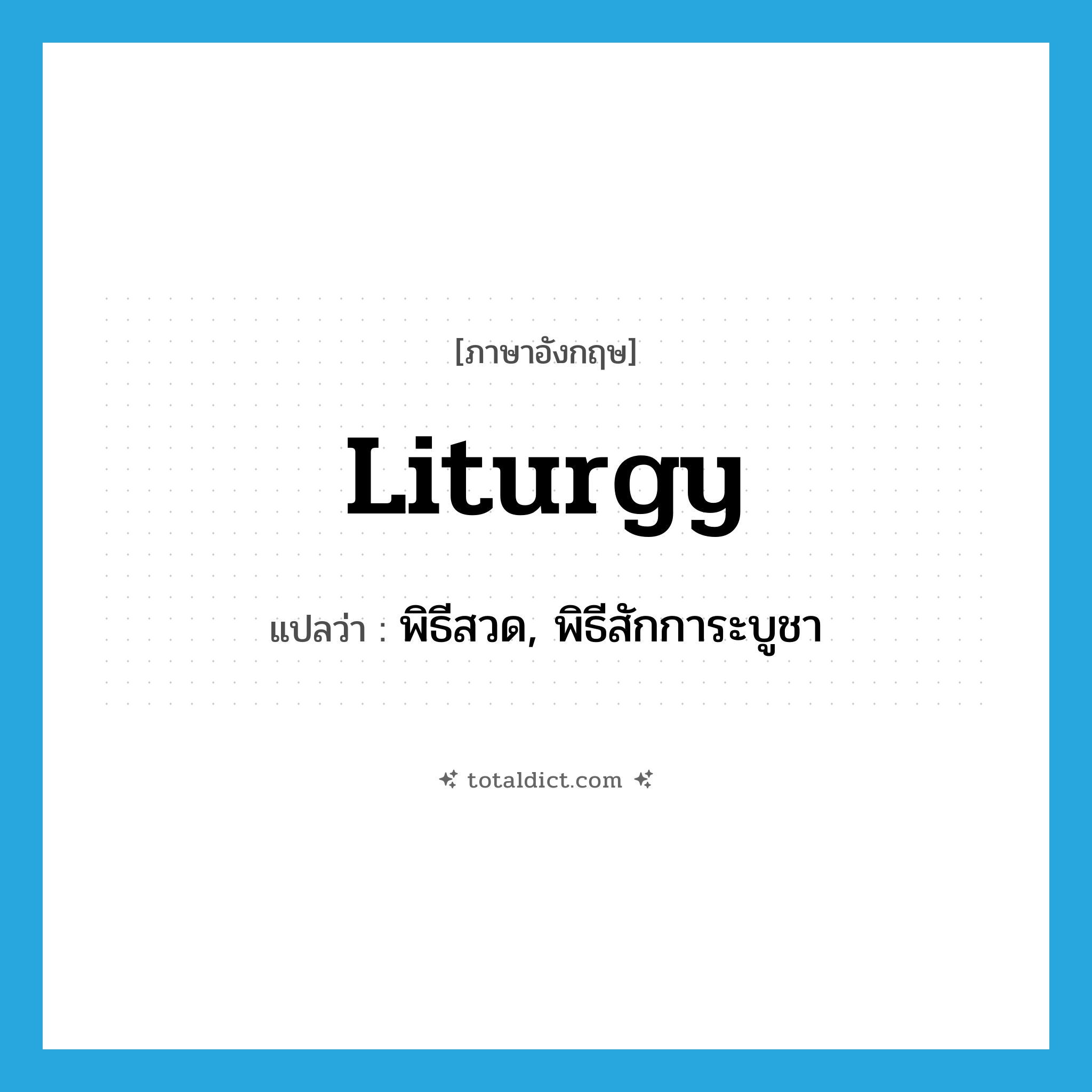 liturgy แปลว่า?, คำศัพท์ภาษาอังกฤษ liturgy แปลว่า พิธีสวด, พิธีสักการะบูชา ประเภท N หมวด N