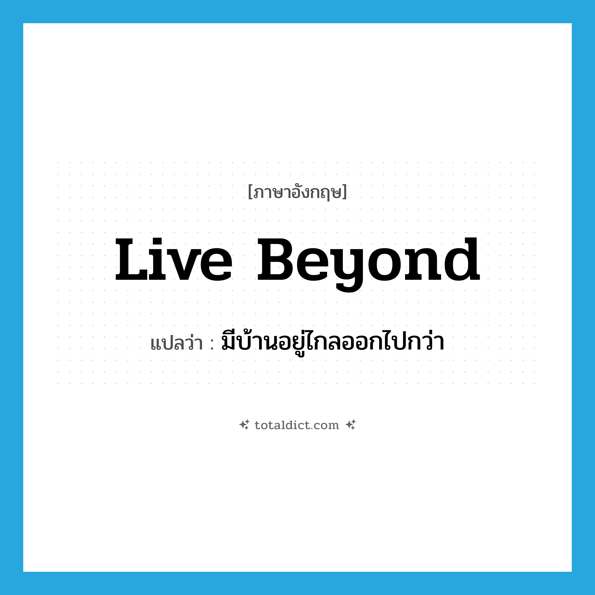 live beyond แปลว่า?, คำศัพท์ภาษาอังกฤษ live beyond แปลว่า มีบ้านอยู่ไกลออกไปกว่า ประเภท PHRV หมวด PHRV