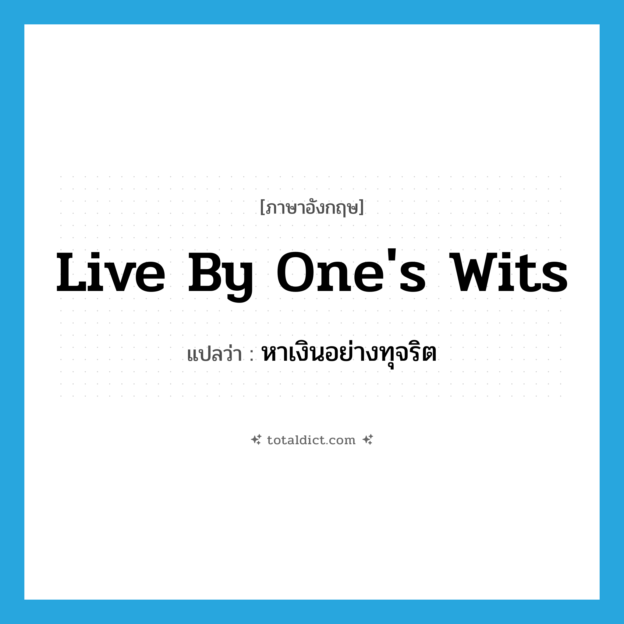 live by one&#39;s wits แปลว่า?, คำศัพท์ภาษาอังกฤษ live by one&#39;s wits แปลว่า หาเงินอย่างทุจริต ประเภท IDM หมวด IDM