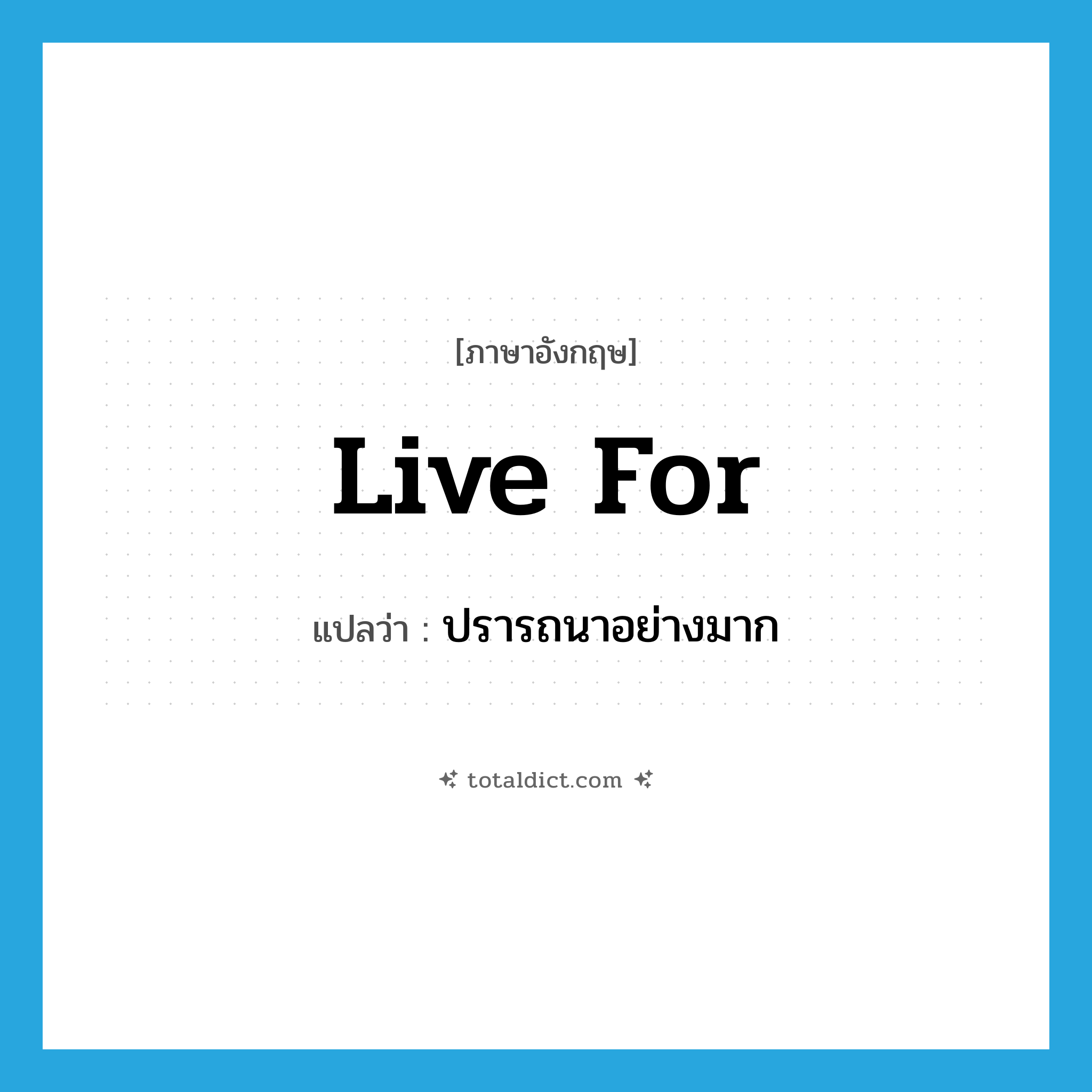 live for แปลว่า?, คำศัพท์ภาษาอังกฤษ live for แปลว่า ปรารถนาอย่างมาก ประเภท PHRV หมวด PHRV