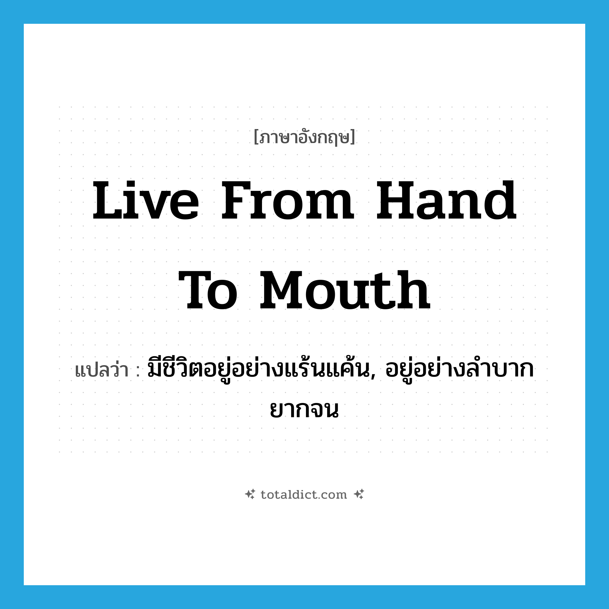live from hand to mouth แปลว่า?, คำศัพท์ภาษาอังกฤษ live from hand to mouth แปลว่า มีชีวิตอยู่อย่างแร้นแค้น, อยู่อย่างลำบากยากจน ประเภท IDM หมวด IDM
