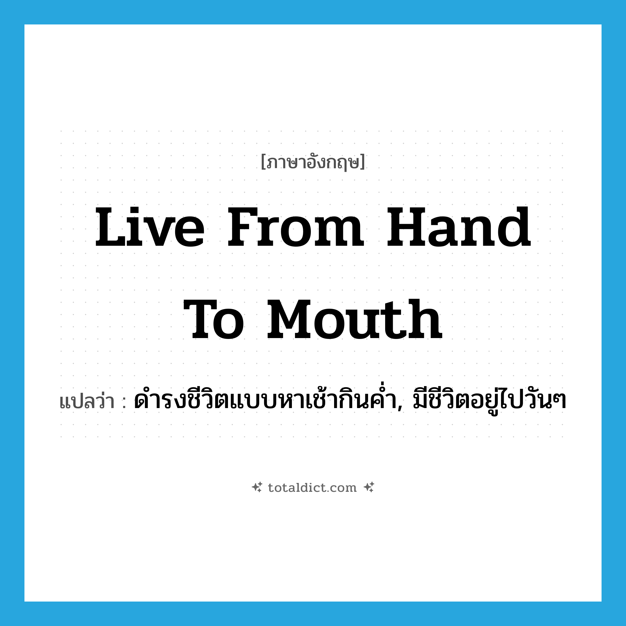 live from hand to mouth แปลว่า?, คำศัพท์ภาษาอังกฤษ live from hand to mouth แปลว่า ดำรงชีวิตแบบหาเช้ากินค่ำ, มีชีวิตอยู่ไปวันๆ ประเภท PHRV หมวด PHRV