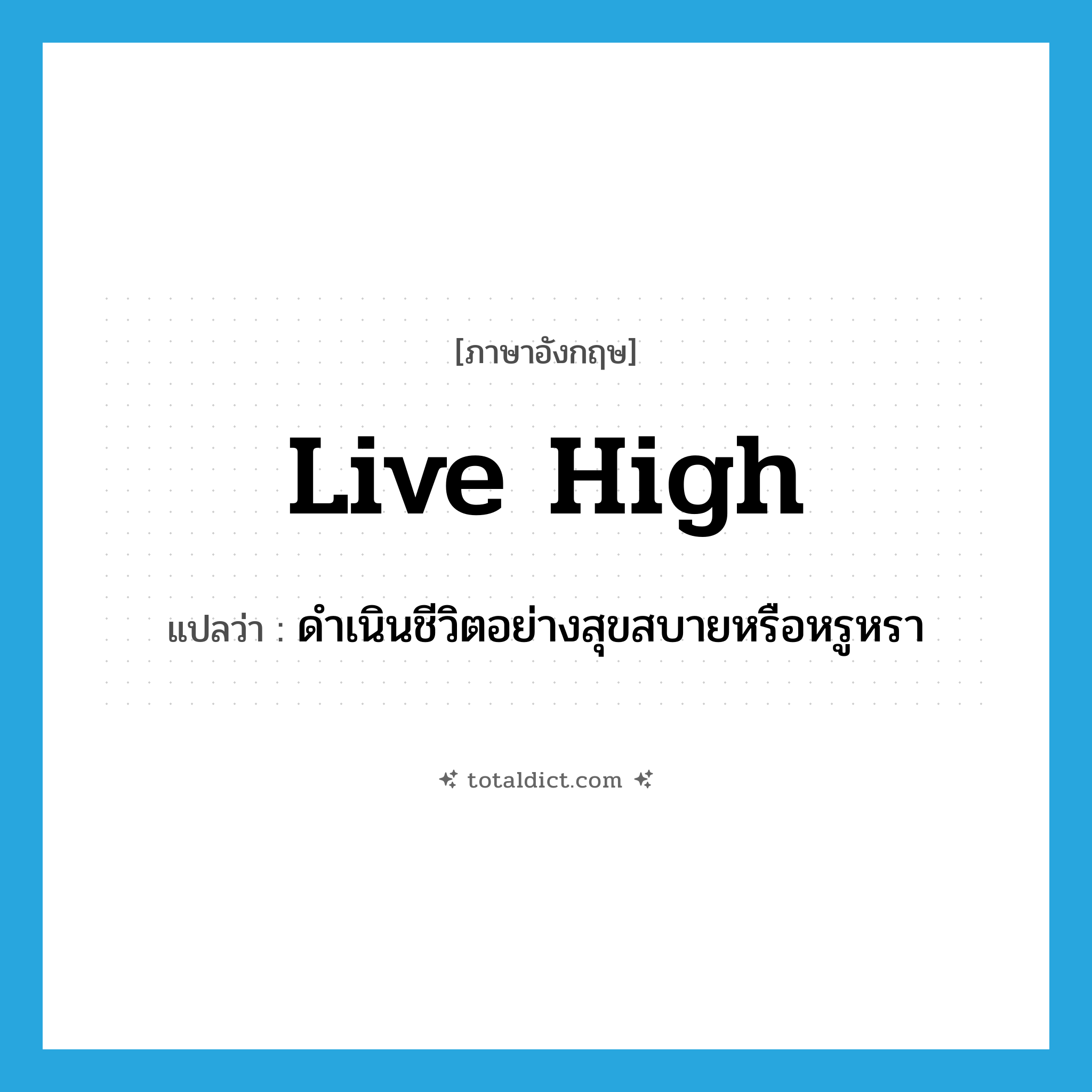 live high แปลว่า?, คำศัพท์ภาษาอังกฤษ live high แปลว่า ดำเนินชีวิตอย่างสุขสบายหรือหรูหรา ประเภท PHRV หมวด PHRV