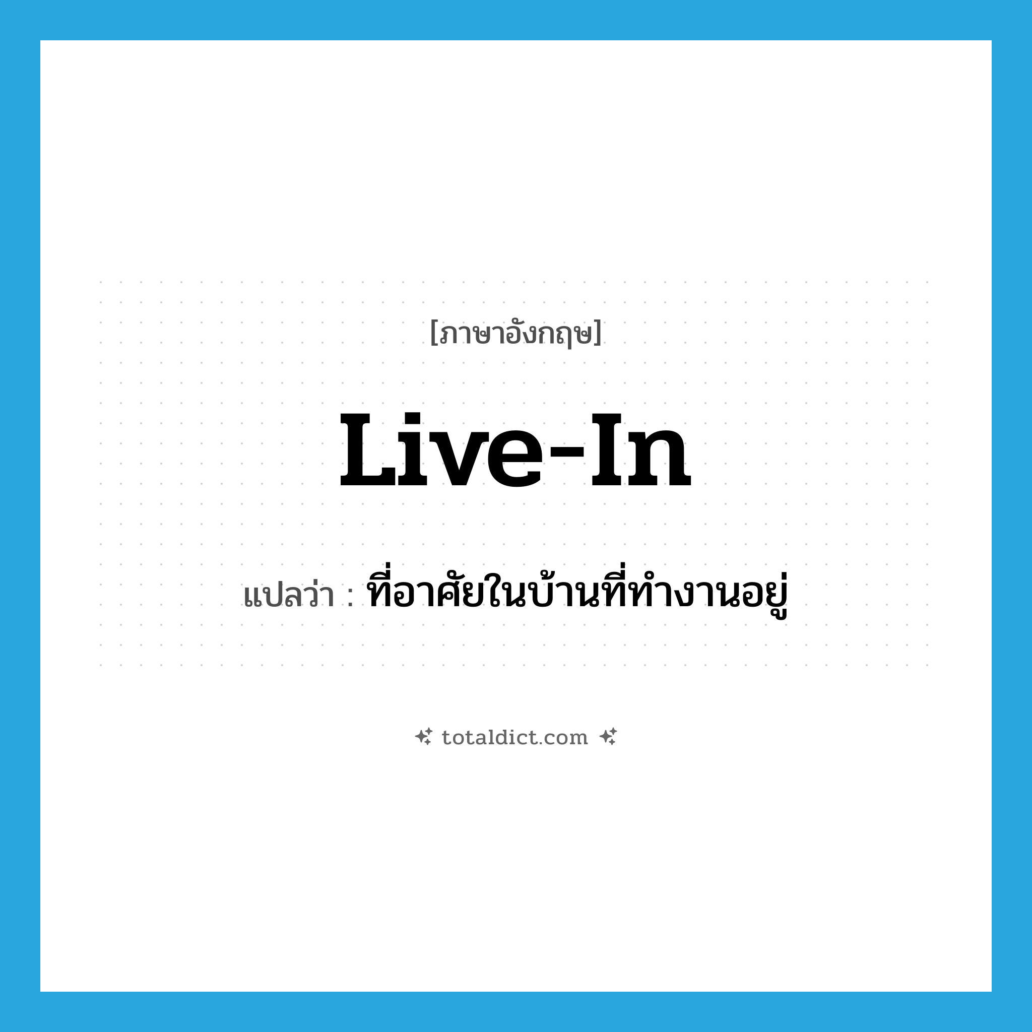 live in แปลว่า?, คำศัพท์ภาษาอังกฤษ live-in แปลว่า ที่อาศัยในบ้านที่ทำงานอยู่ ประเภท ADJ หมวด ADJ