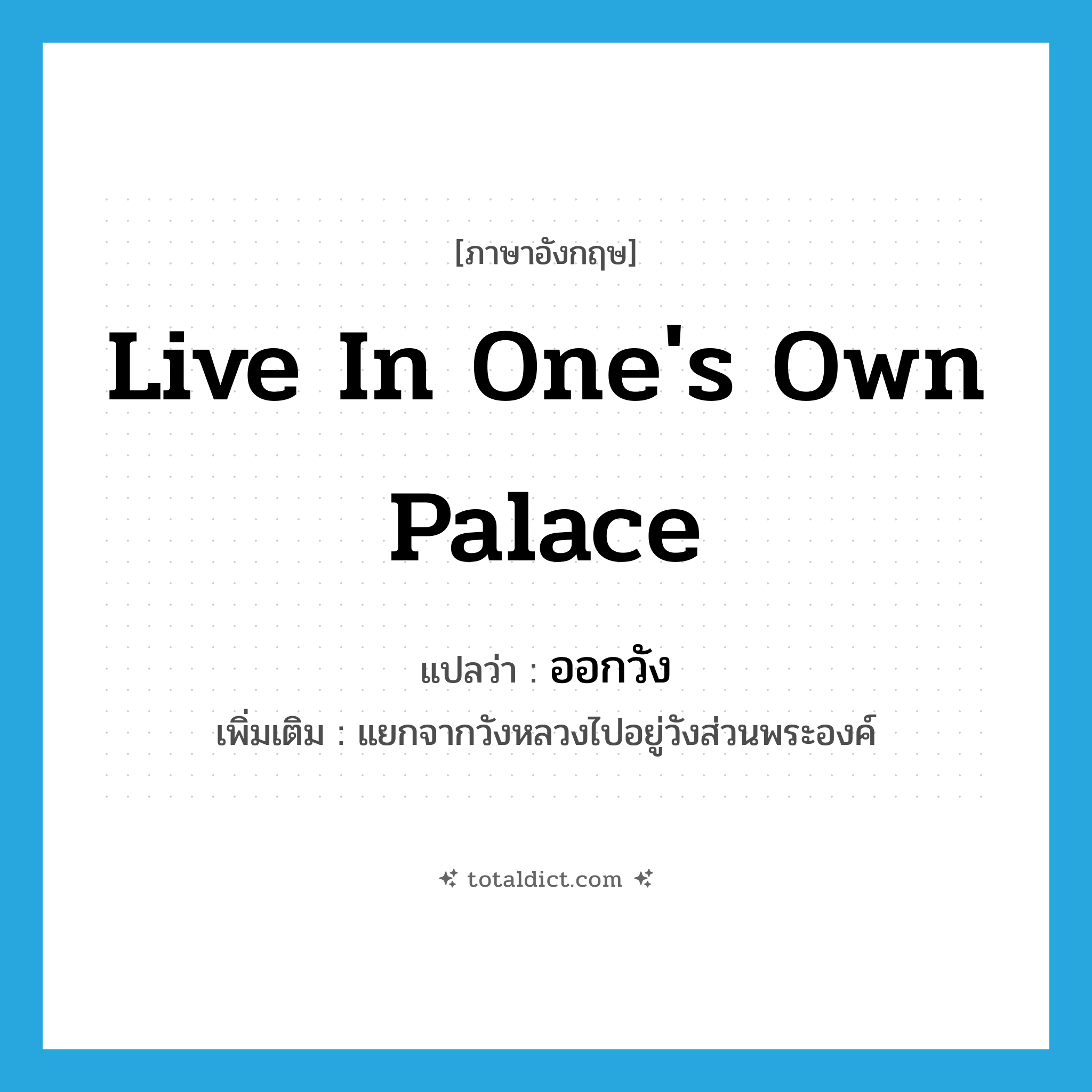 live in one&#39;s own palace แปลว่า?, คำศัพท์ภาษาอังกฤษ live in one&#39;s own palace แปลว่า ออกวัง ประเภท V เพิ่มเติม แยกจากวังหลวงไปอยู่วังส่วนพระองค์ หมวด V