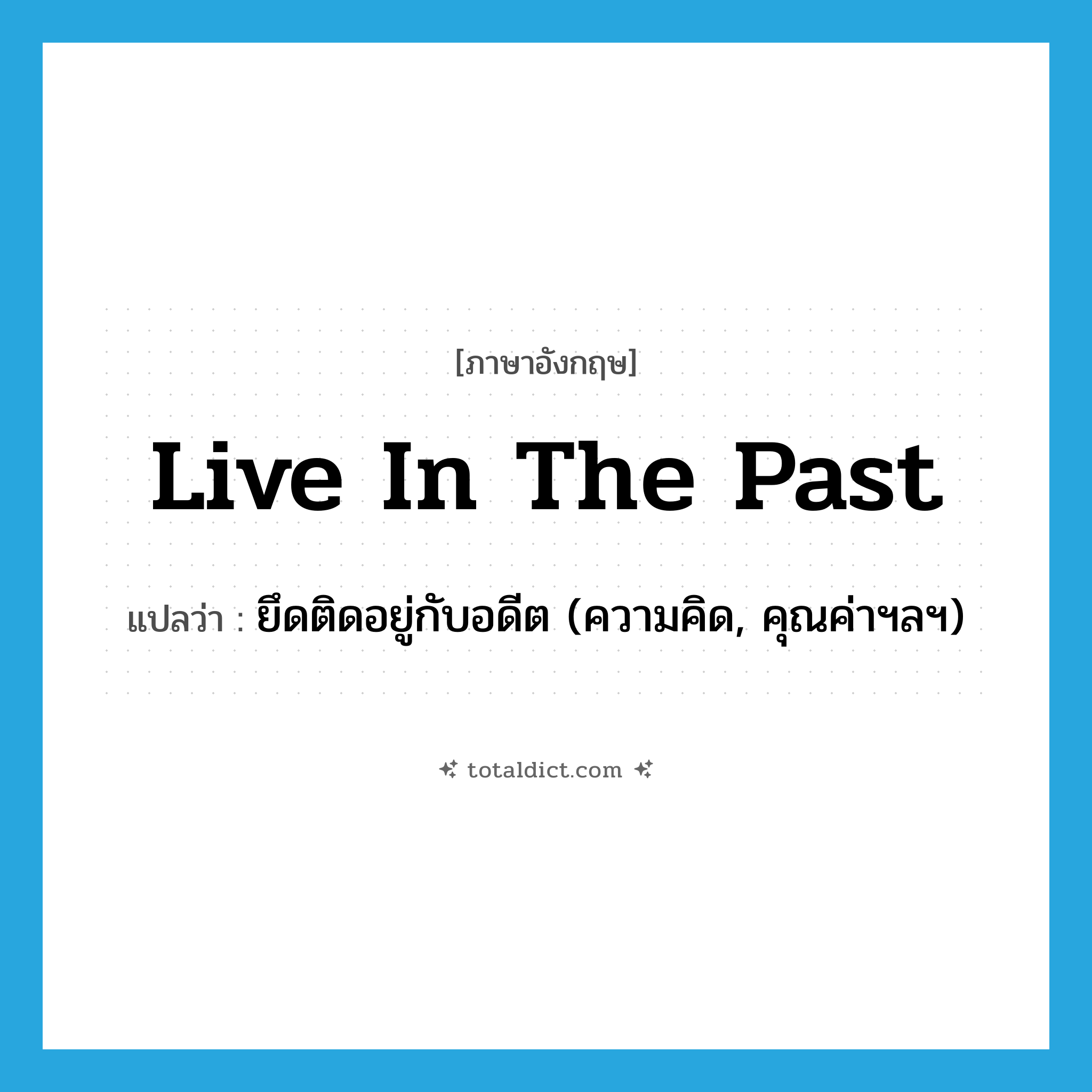 live in the past แปลว่า?, คำศัพท์ภาษาอังกฤษ live in the past แปลว่า ยึดติดอยู่กับอดีต (ความคิด, คุณค่าฯลฯ) ประเภท IDM หมวด IDM