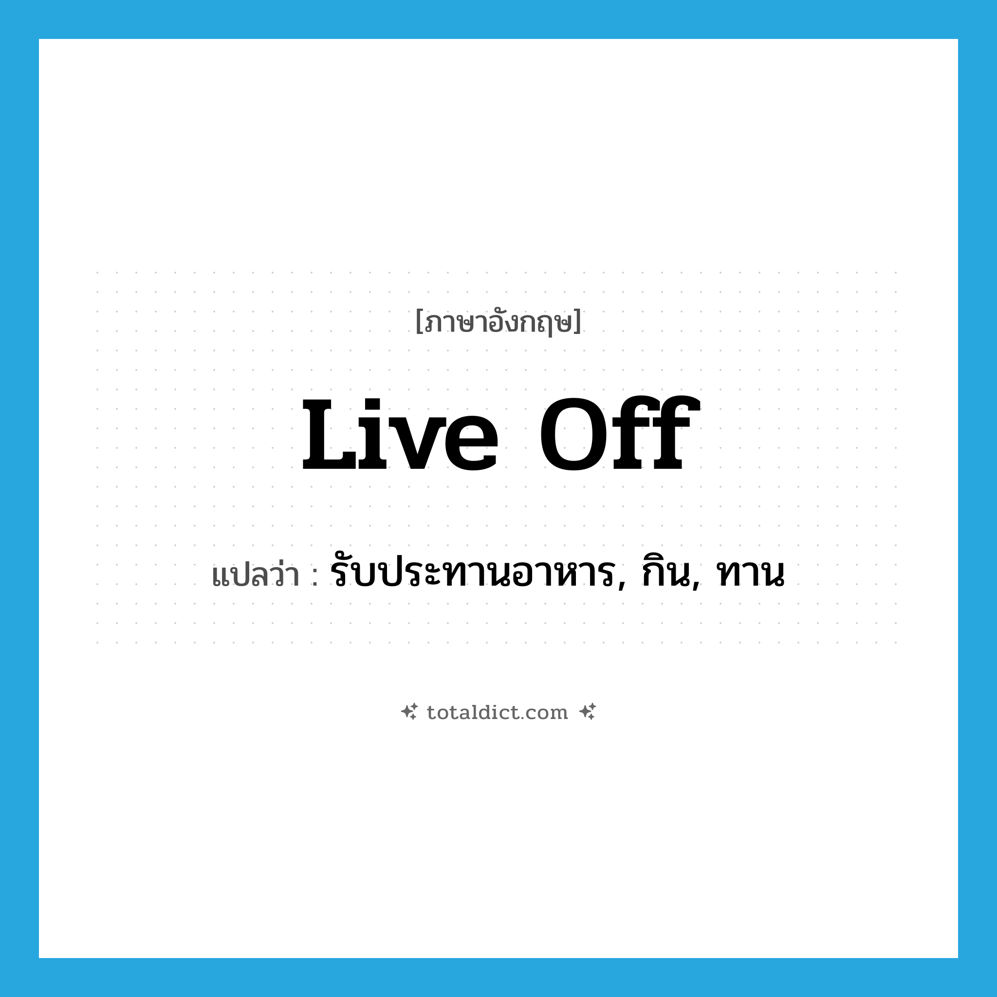 live off แปลว่า?, คำศัพท์ภาษาอังกฤษ live off แปลว่า รับประทานอาหาร, กิน, ทาน ประเภท PHRV หมวด PHRV