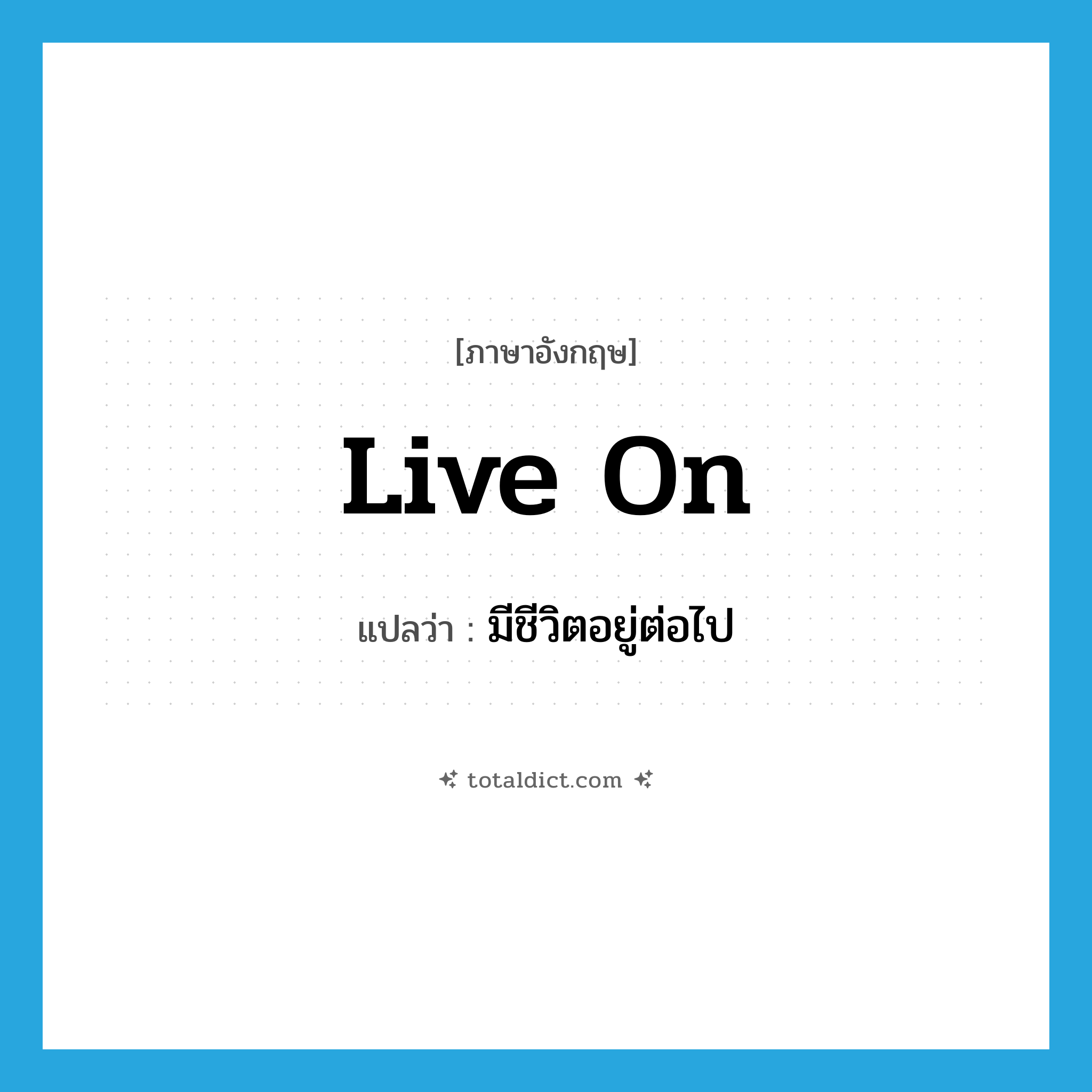 live on แปลว่า?, คำศัพท์ภาษาอังกฤษ live on แปลว่า มีชีวิตอยู่ต่อไป ประเภท PHRV หมวด PHRV