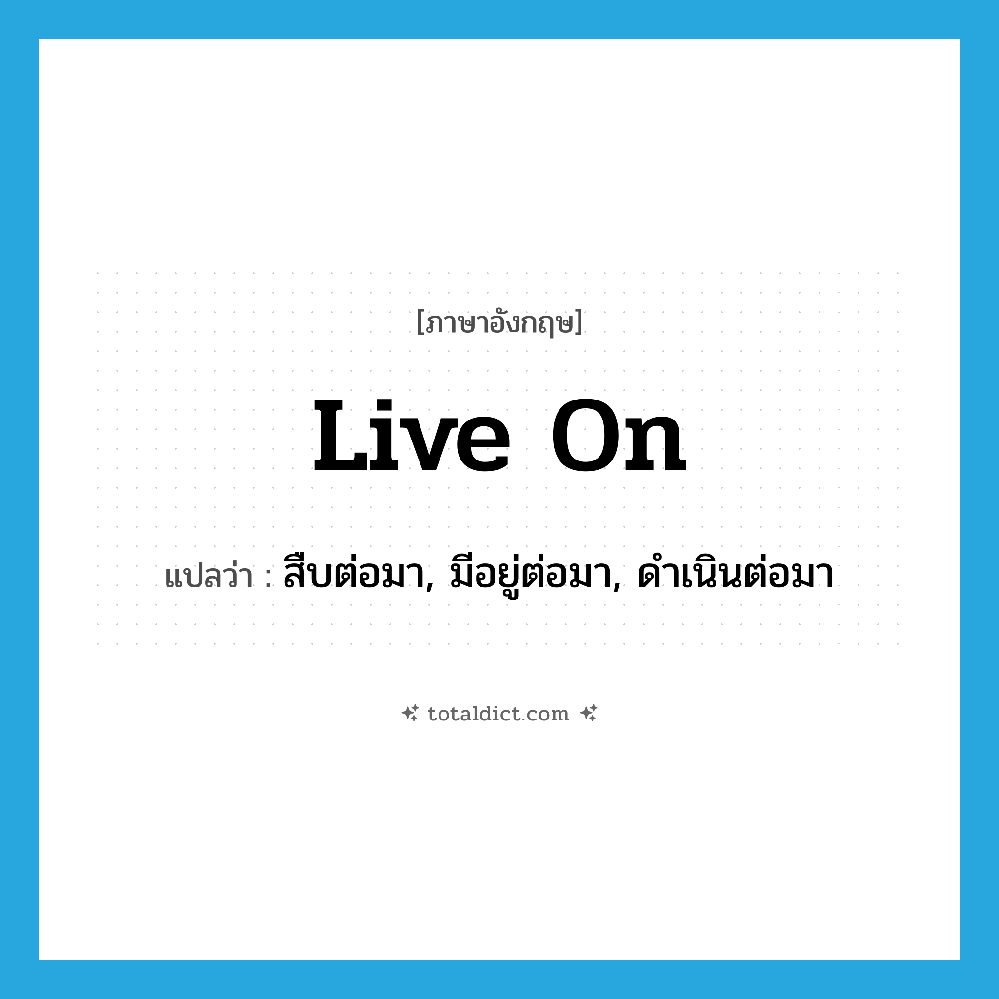live on แปลว่า?, คำศัพท์ภาษาอังกฤษ live on แปลว่า สืบต่อมา, มีอยู่ต่อมา, ดำเนินต่อมา ประเภท PHRV หมวด PHRV