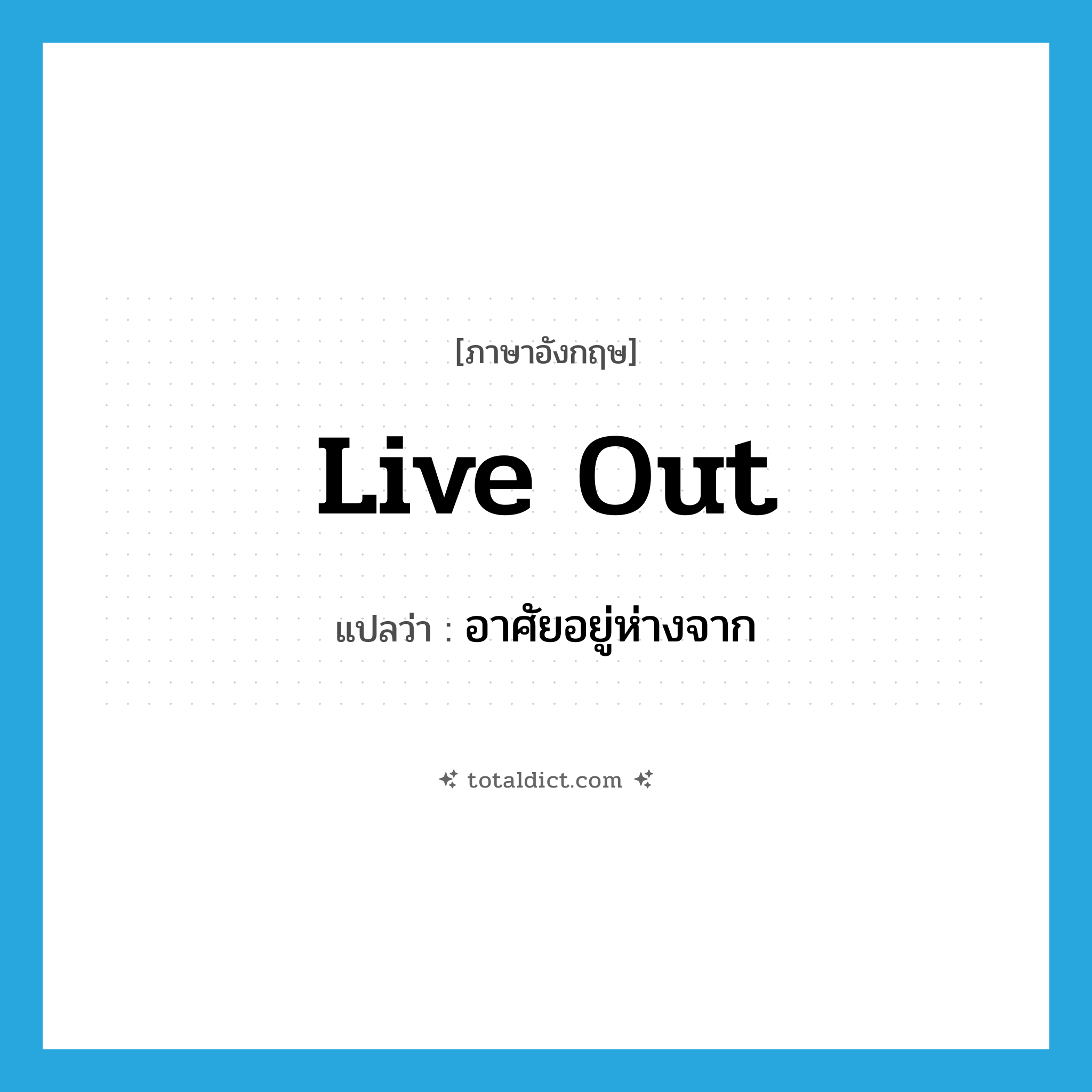live out แปลว่า?, คำศัพท์ภาษาอังกฤษ live out แปลว่า อาศัยอยู่ห่างจาก ประเภท PHRV หมวด PHRV