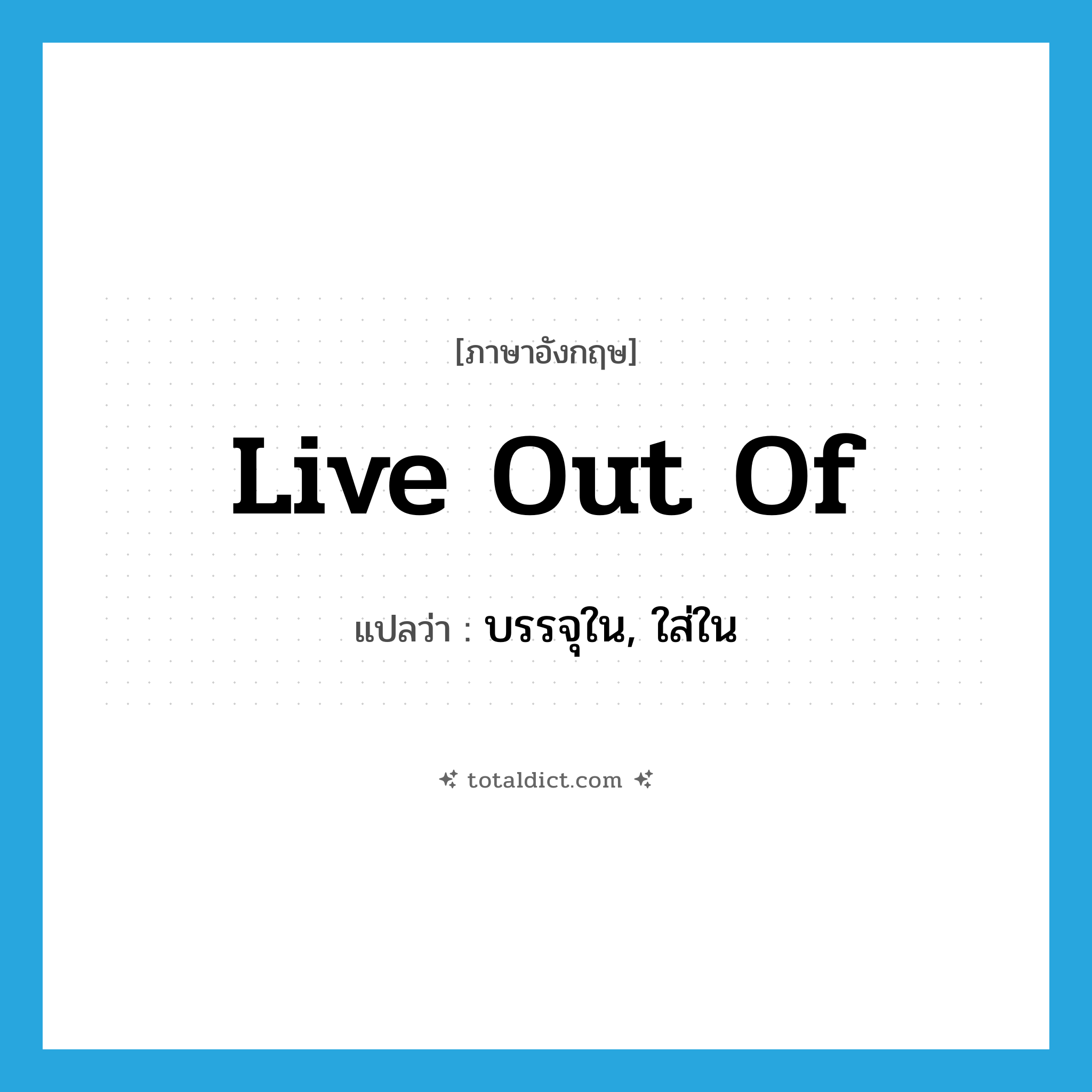 live out of แปลว่า?, คำศัพท์ภาษาอังกฤษ live out of แปลว่า บรรจุใน, ใส่ใน ประเภท PHRV หมวด PHRV