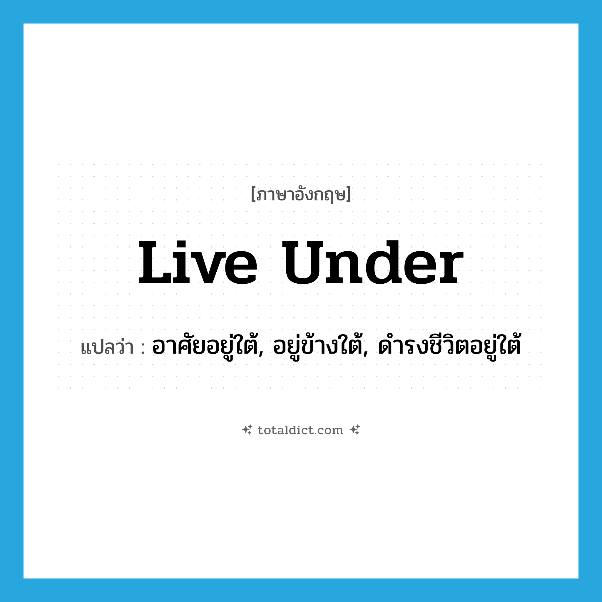 live under แปลว่า?, คำศัพท์ภาษาอังกฤษ live under แปลว่า อาศัยอยู่ใต้, อยู่ข้างใต้, ดำรงชีวิตอยู่ใต้ ประเภท PHRV หมวด PHRV