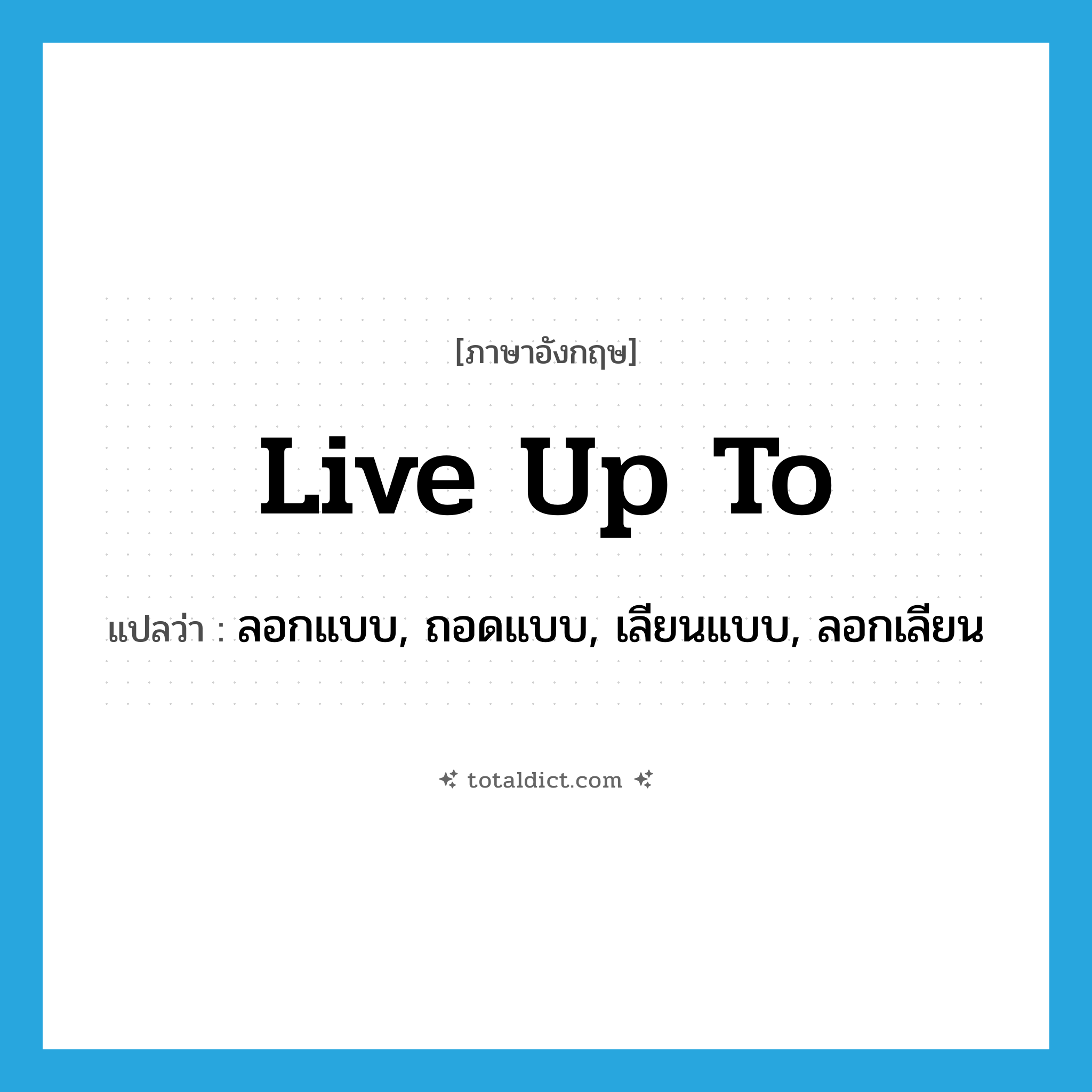 live up to แปลว่า?, คำศัพท์ภาษาอังกฤษ live up to แปลว่า ลอกแบบ, ถอดแบบ, เลียนแบบ, ลอกเลียน ประเภท PHRV หมวด PHRV