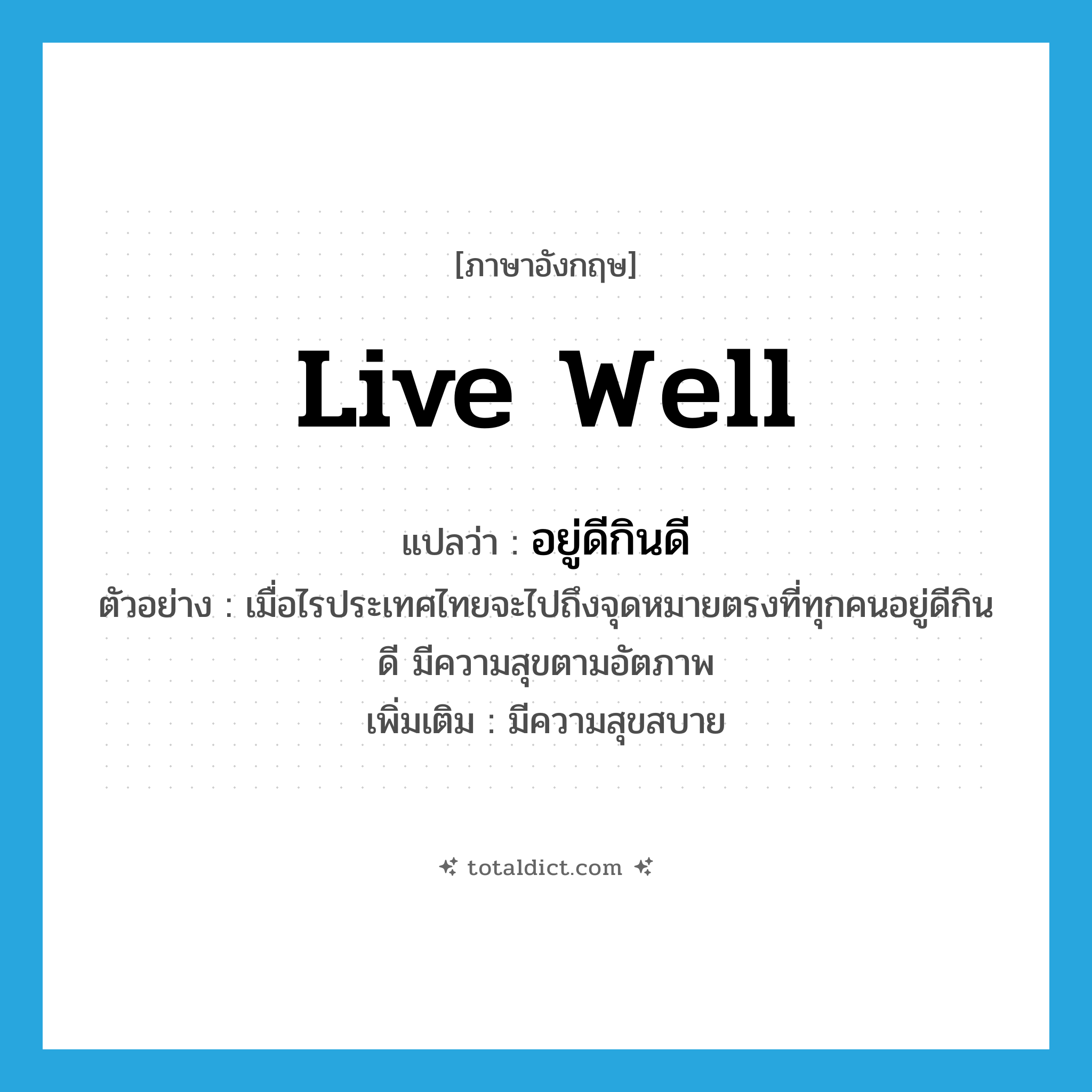 live well แปลว่า?, คำศัพท์ภาษาอังกฤษ live well แปลว่า อยู่ดีกินดี ประเภท V ตัวอย่าง เมื่อไรประเทศไทยจะไปถึงจุดหมายตรงที่ทุกคนอยู่ดีกินดี มีความสุขตามอัตภาพ เพิ่มเติม มีความสุขสบาย หมวด V