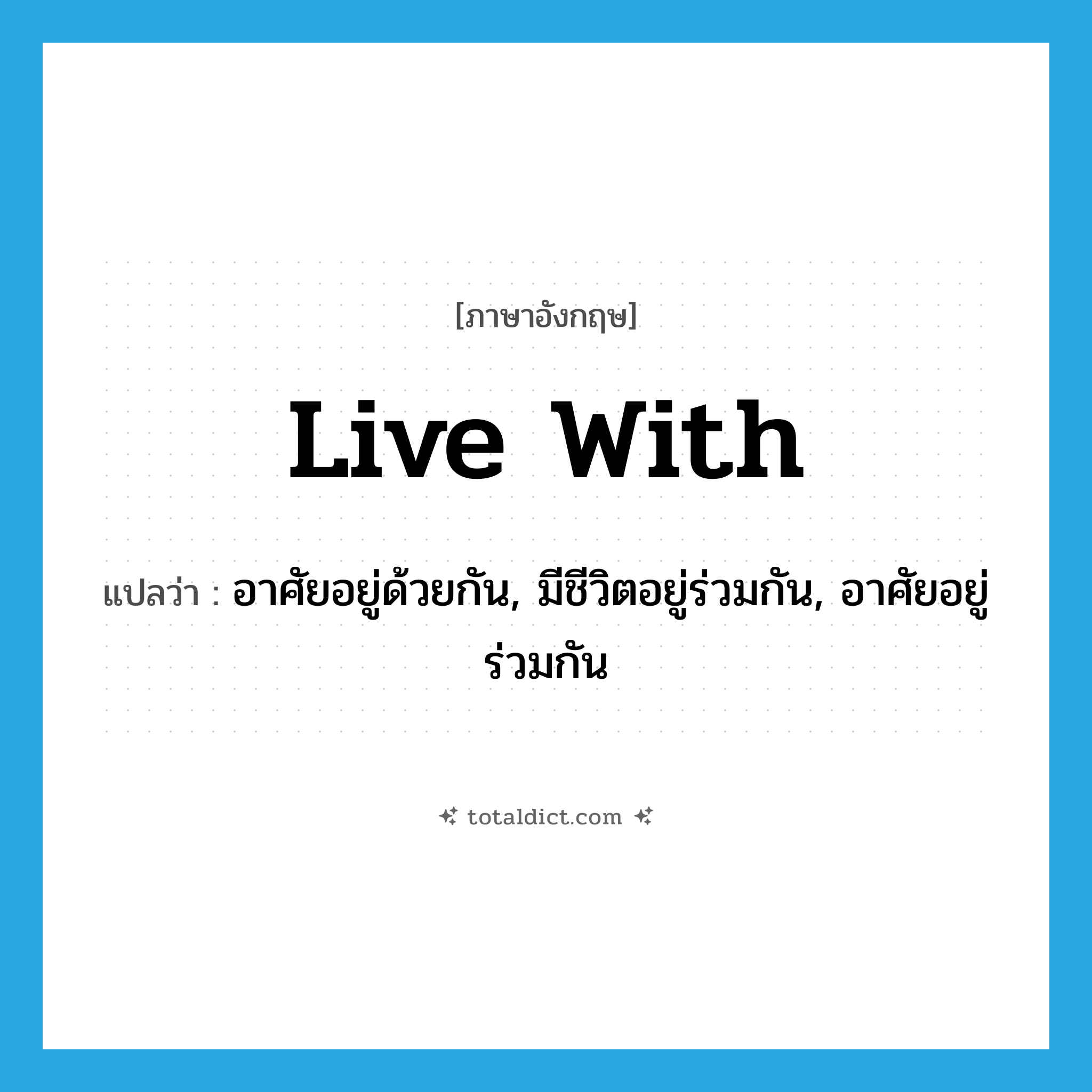 live with แปลว่า?, คำศัพท์ภาษาอังกฤษ live with แปลว่า อาศัยอยู่ด้วยกัน, มีชีวิตอยู่ร่วมกัน, อาศัยอยู่ร่วมกัน ประเภท PHRV หมวด PHRV